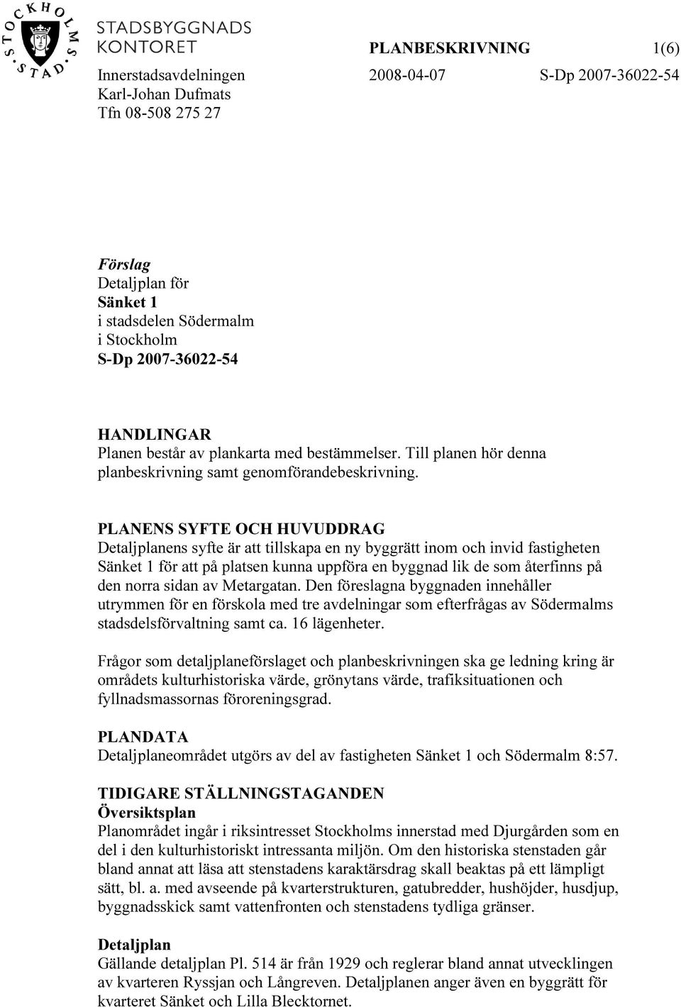 PLANENS SYFTE OCH HUVUDDRAG Detaljplanens syfte är att tillskapa en ny byggrätt inom och invid fastigheten Sänket 1 för att på platsen kunna uppföra en byggnad lik de som återfinns på den norra sidan