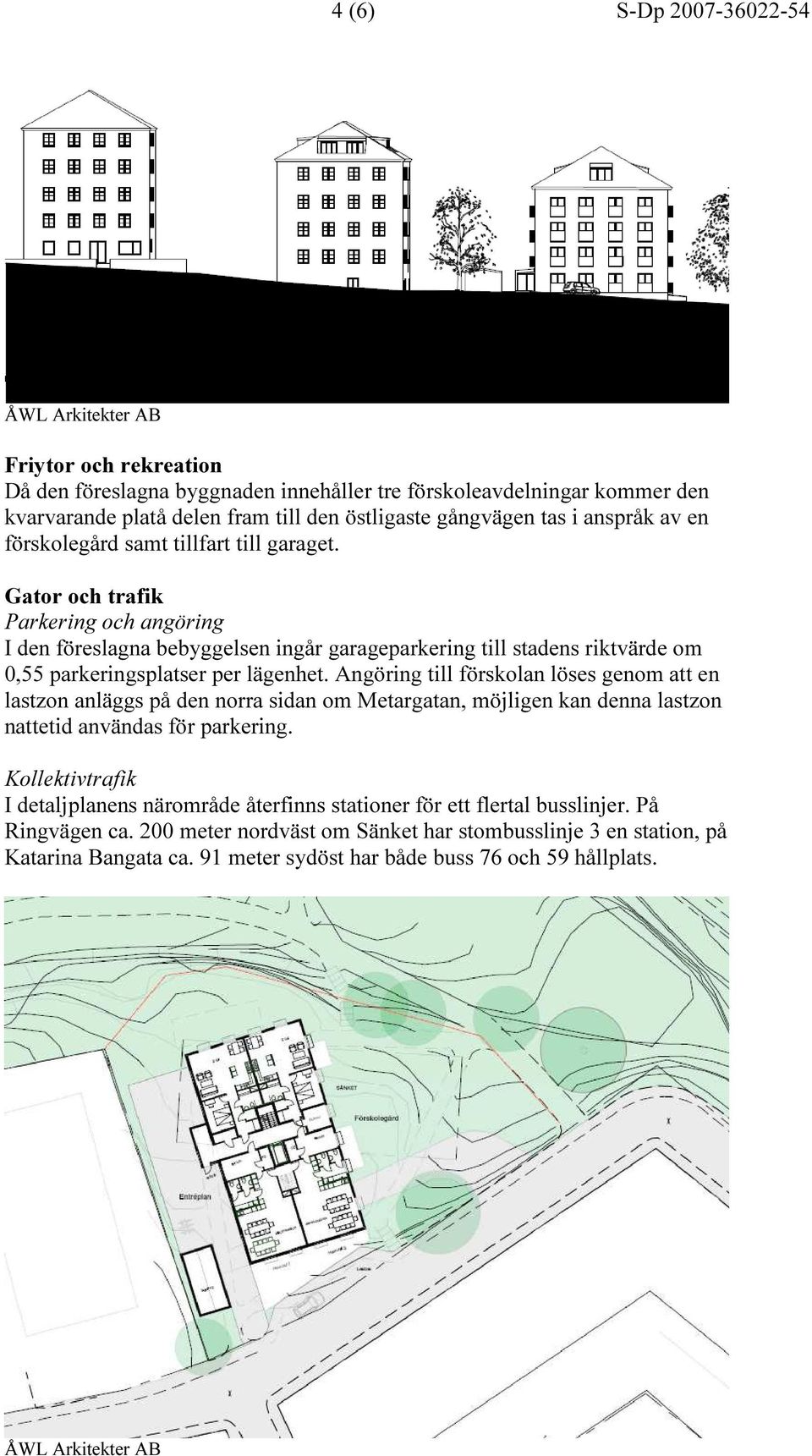 Angöring till förskolan löses genom att en lastzon anläggs på den norra sidan om Metargatan, möjligen kan denna lastzon nattetid användas för parkering.