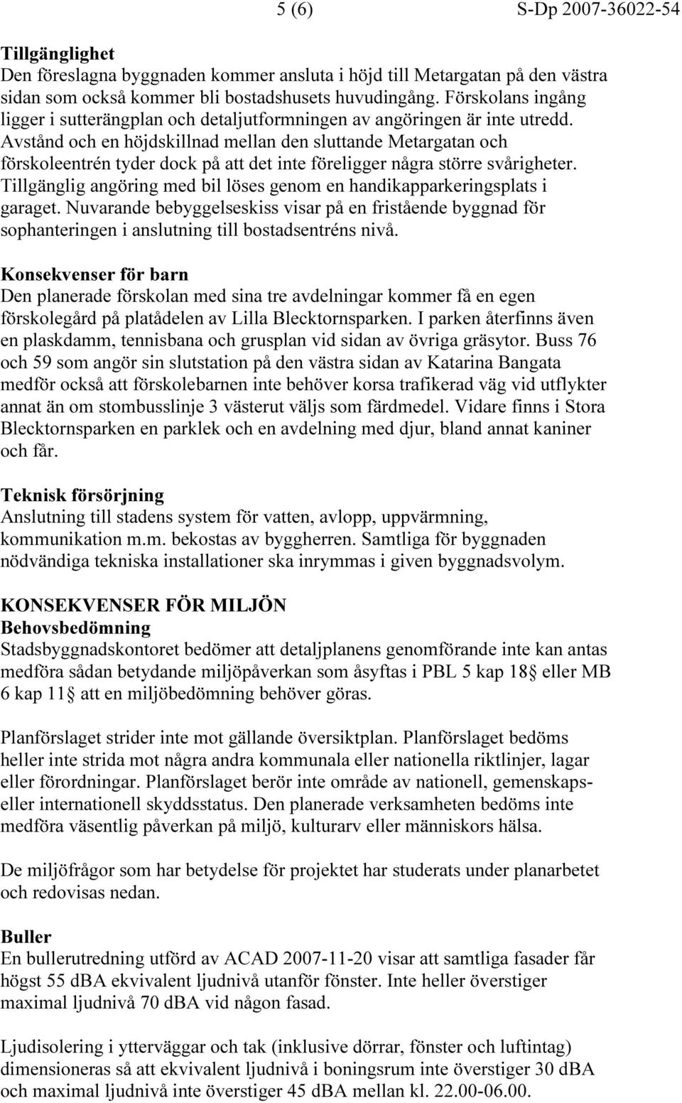 Avstånd och en höjdskillnad mellan den sluttande Metargatan och förskoleentrén tyder dock på att det inte föreligger några större svårigheter.