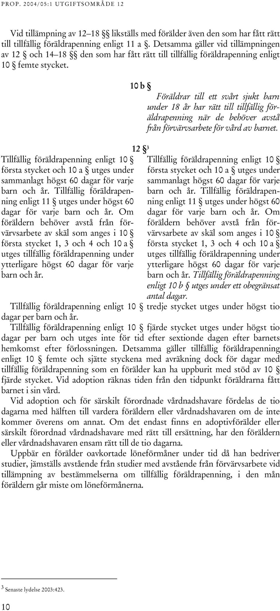 10 b Föräldrar till ett svårt sjukt barn under 18 år har rätt till tillfällig föräldrapenning när de behöver avstå från förvärvsarbete för vård av barnet.