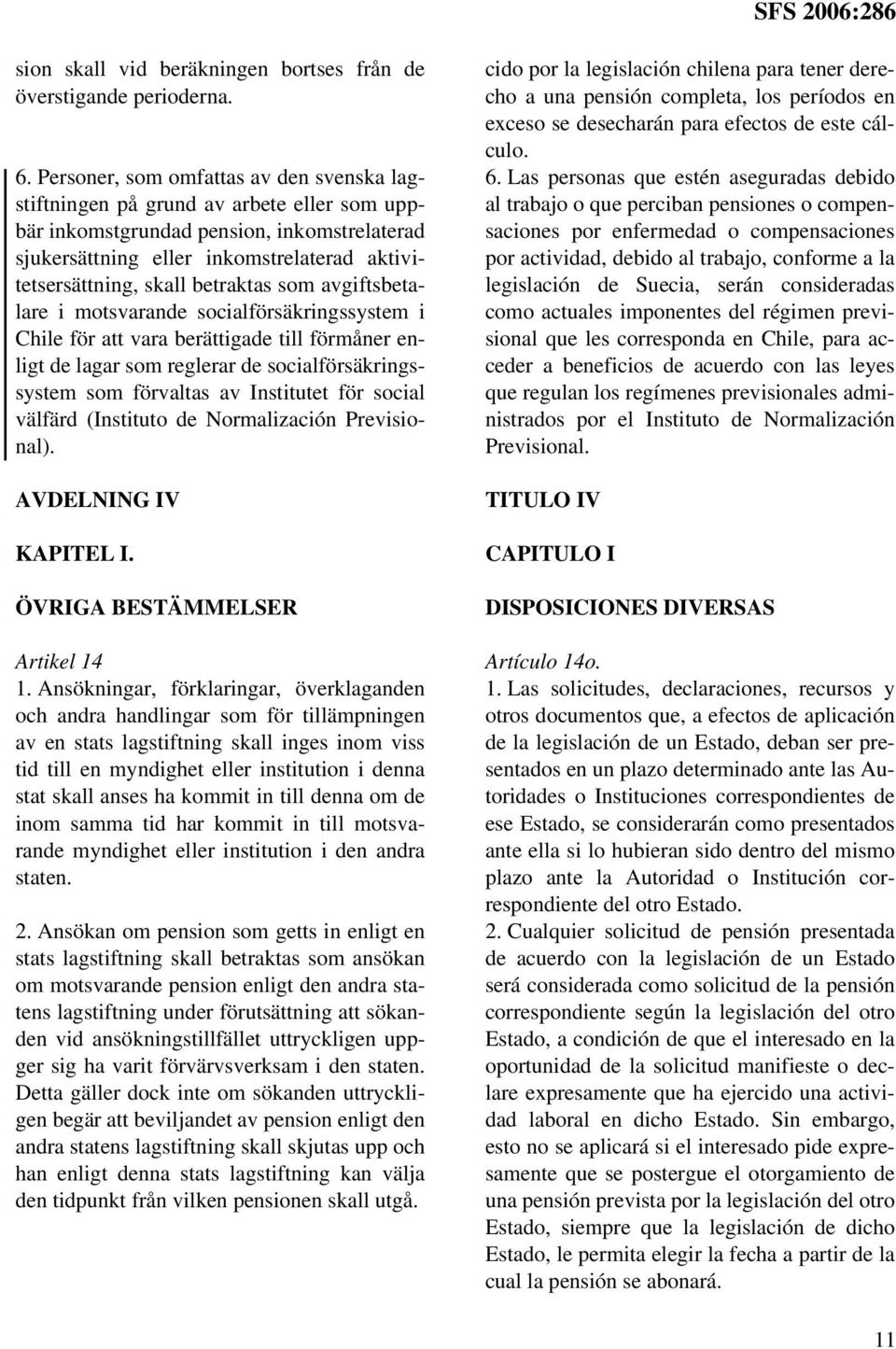 betraktas som avgiftsbetalare i motsvarande socialförsäkringssystem i Chile för att vara berättigade till förmåner enligt de lagar som reglerar de socialförsäkringssystem som förvaltas av Institutet
