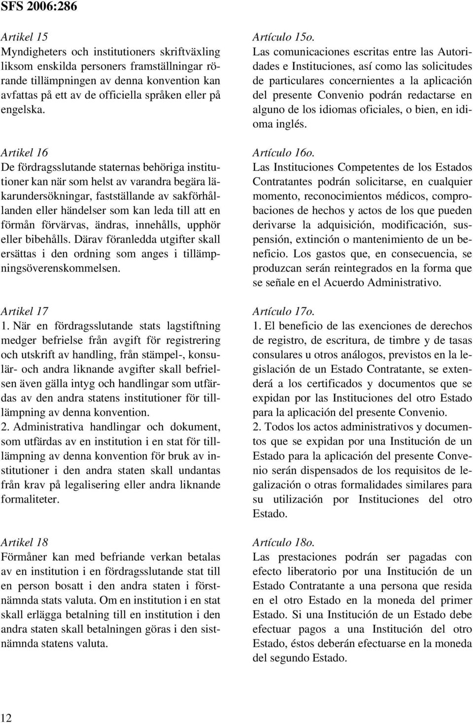 Artikel 16 De fördragsslutande staternas behöriga institutioner kan när som helst av varandra begära läkarundersökningar, fastställande av sakförhållanden eller händelser som kan leda till att en