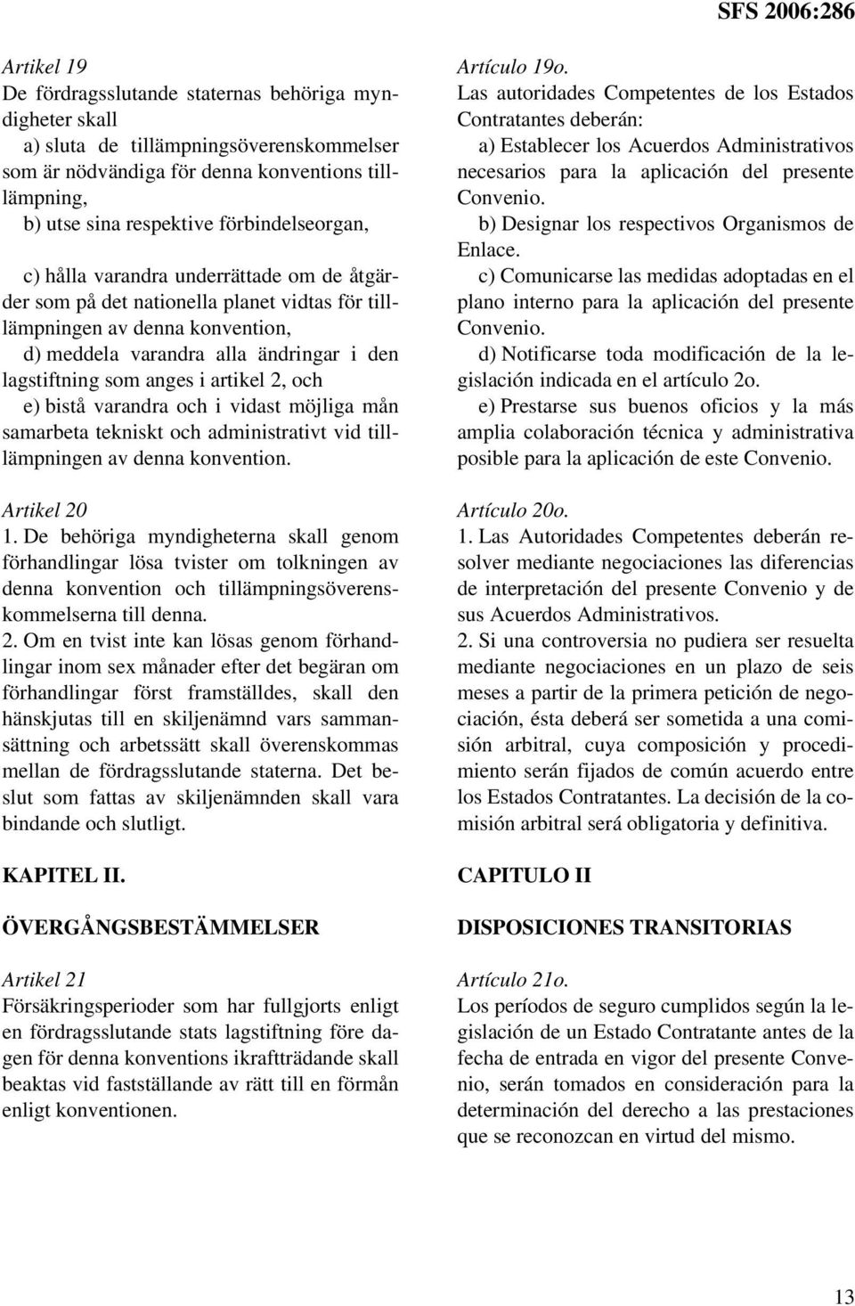 anges i artikel 2, och e) bistå varandra och i vidast möjliga mån samarbeta tekniskt och administrativt vid tilllämpningen av denna konvention. Artikel 20 1.