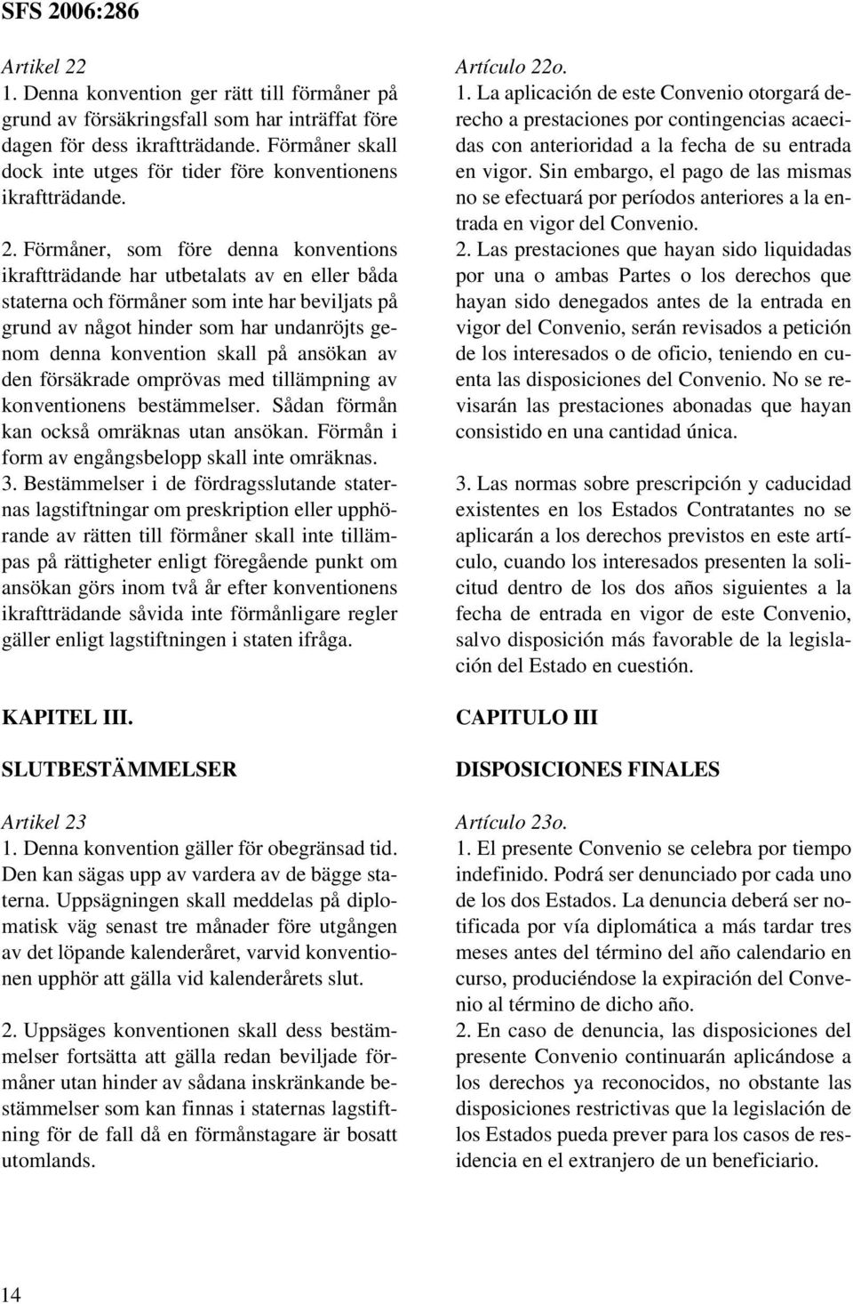 Förmåner, som före denna konventions ikraftträdande har utbetalats av en eller båda staterna och förmåner som inte har beviljats på grund av något hinder som har undanröjts genom denna konvention
