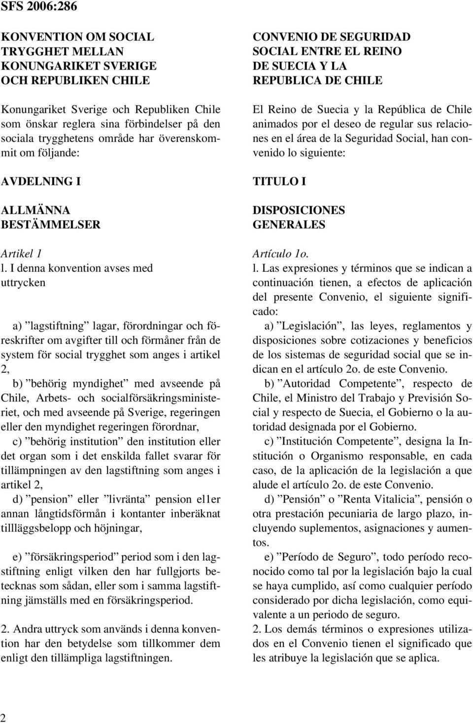 I denna konvention avses med uttrycken a) lagstiftning lagar, förordningar och föreskrifter om avgifter till och förmåner från de system för social trygghet som anges i artikel 2, b) behörig