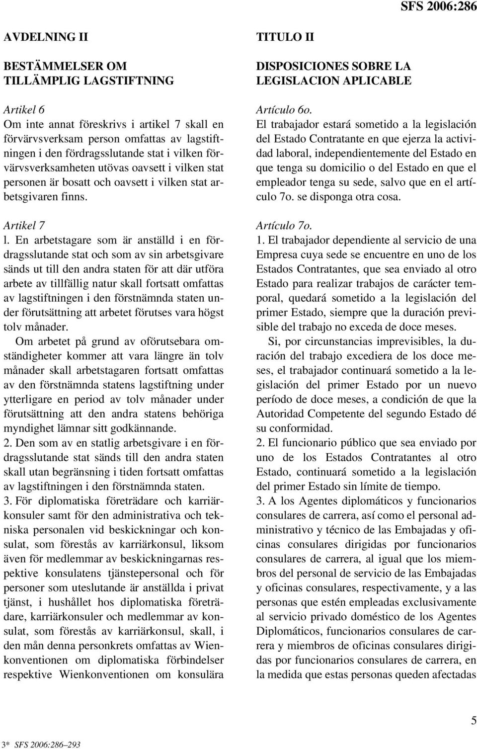 En arbetstagare som är anställd i en fördragsslutande stat och som av sin arbetsgivare sänds ut till den andra staten för att där utföra arbete av tillfällig natur skall fortsatt omfattas av