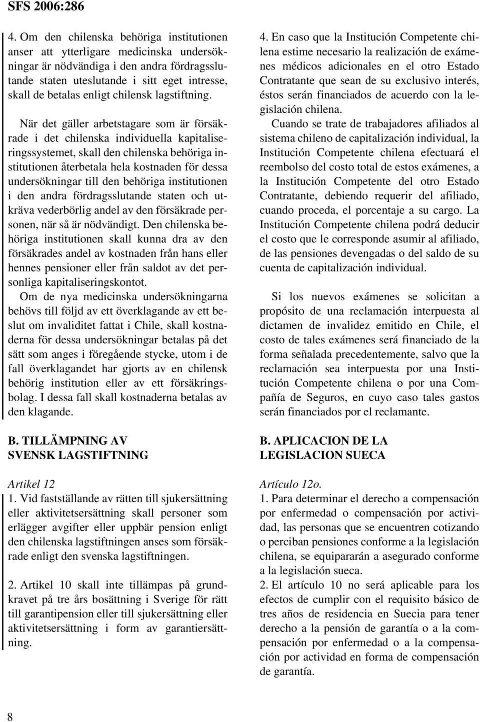 När det gäller arbetstagare som är försäkrade i det chilenska individuella kapitaliseringssystemet, skall den chilenska behöriga institutionen återbetala hela kostnaden för dessa undersökningar till