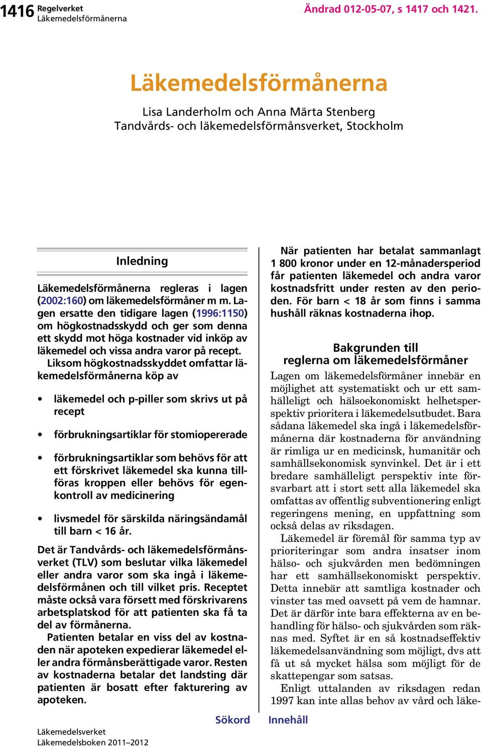 Liksom högkostnadsskyddet omfattar läkemedelsförmånerna köp av läkemedel och p-piller som skrivs ut på recept förbrukningsartiklar för stomiopererade förbrukningsartiklar som behövs för att ett