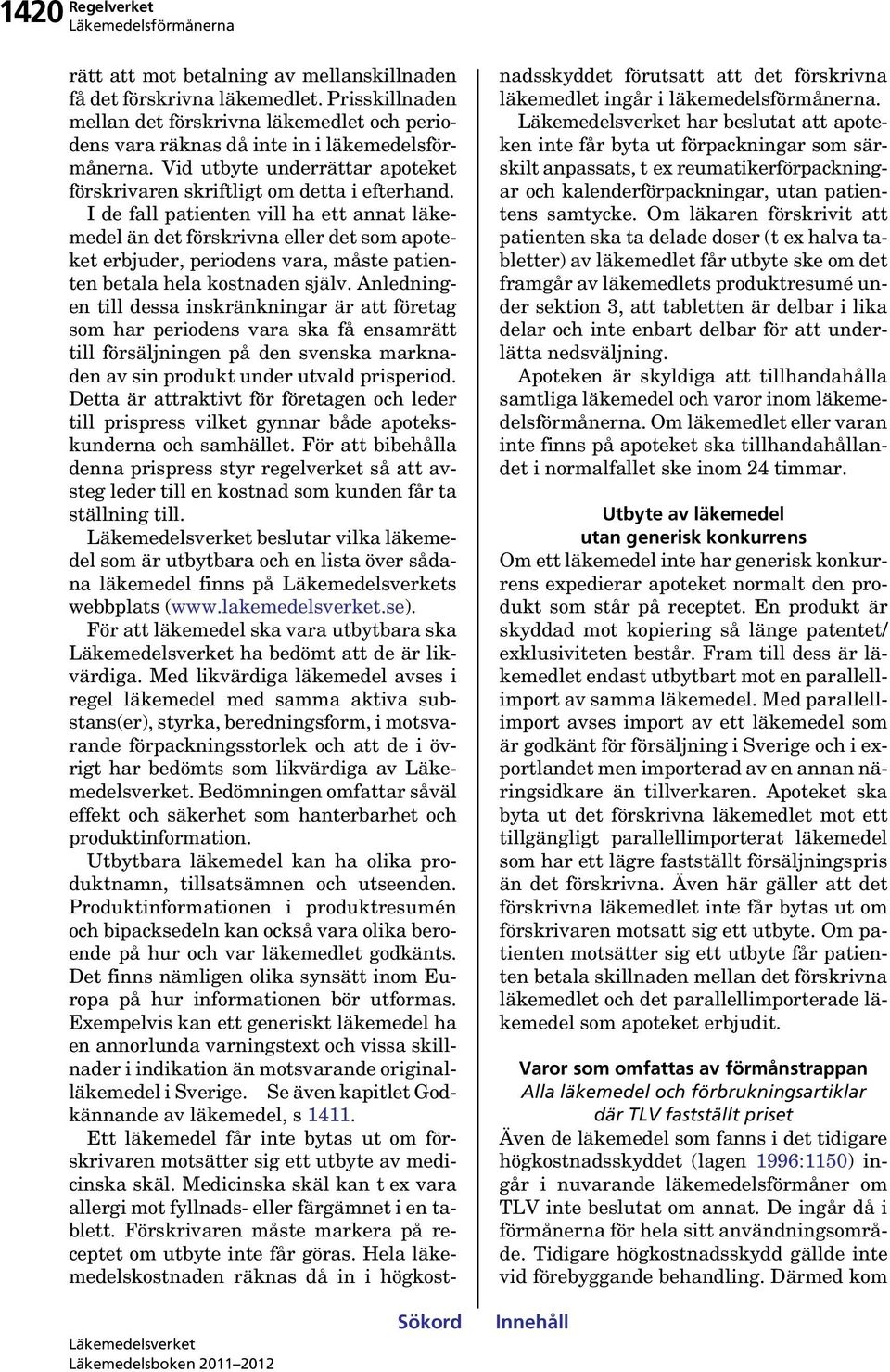 I de fall patienten vill ha ett annat läkemedel än det förskrivna eller det som apoteket erbjuder, periodens vara, måste patienten betala hela kostnaden själv.