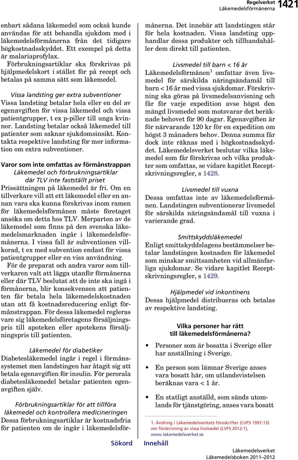 Vissa landsting ger extra subventioner Vissa landsting betalar hela eller en del av egenavgiften för vissa läkemedel och vissa patientgrupper, t ex p-piller till unga kvinnor.