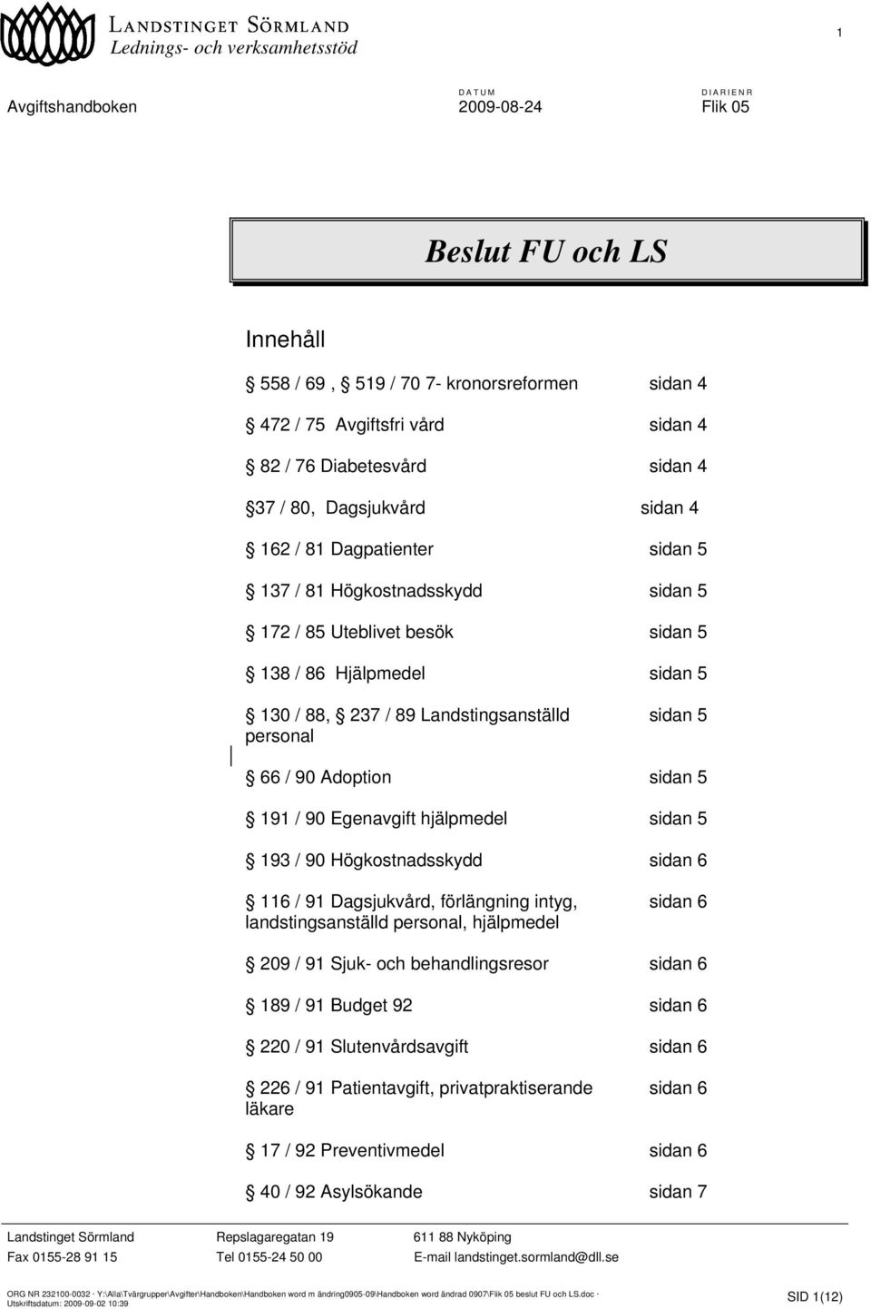 / 90 Egenavgift hjälpmedel sidan 5 193 / 90 Högkostnadsskydd sidan 6 116 / 91 Dagsjukvård, förlängning intyg, sidan 6 landstingsanställd personal, hjälpmedel 209 / 91 Sjuk- och behandlingsresor sidan