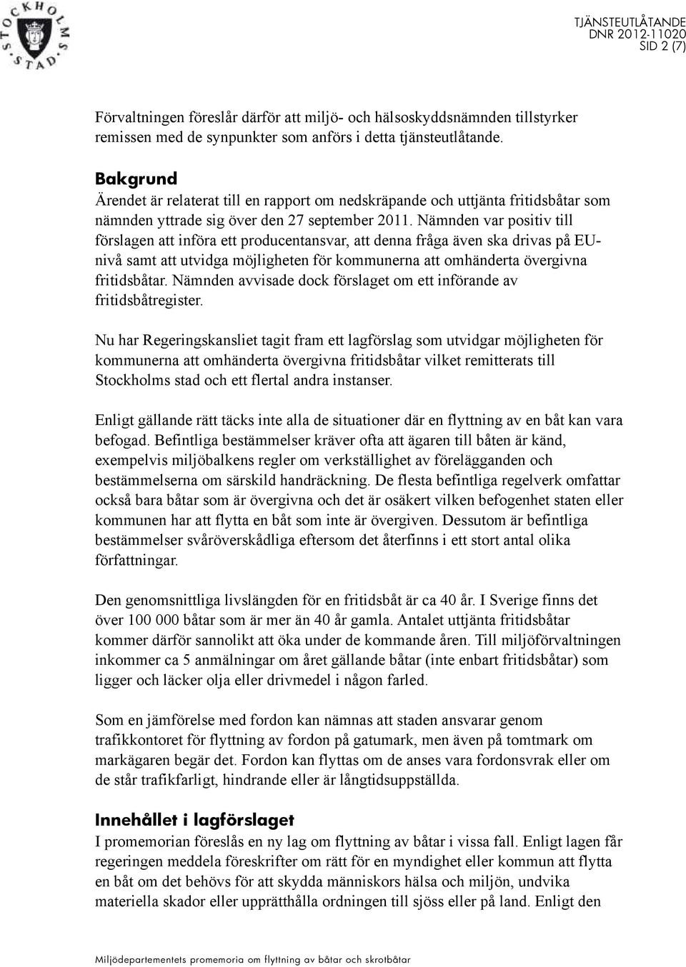 Nämnden var positiv till förslagen att införa ett producentansvar, att denna fråga även ska drivas på EUnivå samt att utvidga möjligheten för kommunerna att omhänderta övergivna fritidsbåtar.