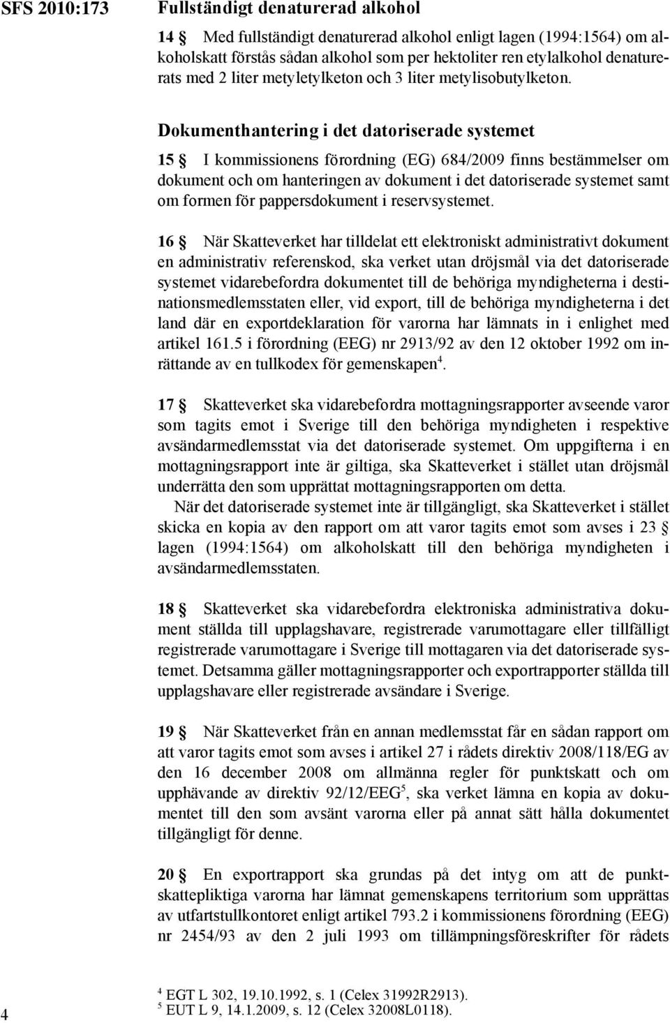 Dokumenthantering i det datoriserade systemet 15 I kommissionens förordning (EG) 684/2009 finns bestämmelser om dokument och om hanteringen av dokument i det datoriserade systemet samt om formen för