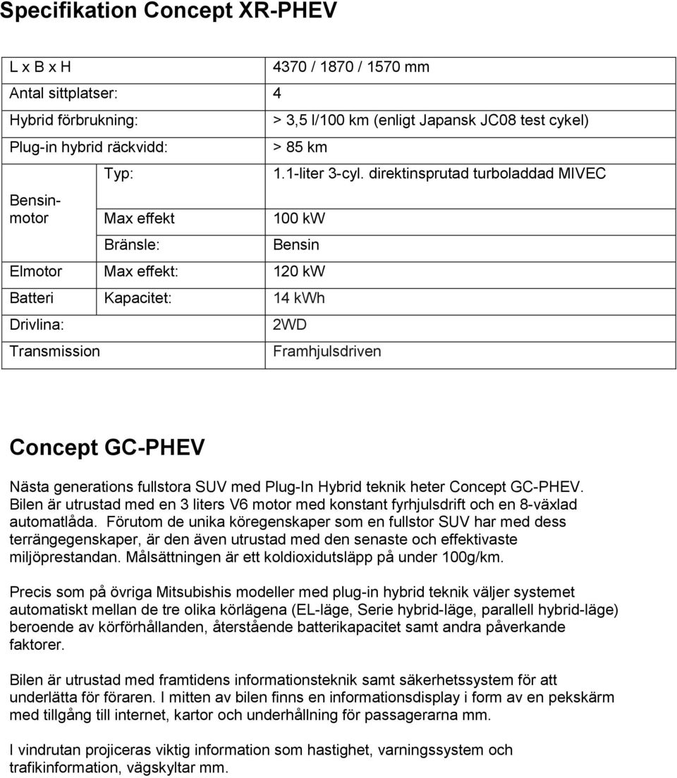 direktinsprutad turboladdad MIVEC 100 kw Bensin Elmotor Max effekt: 120 kw Batteri Kapacitet: 14 kwh Drivlina: Transmission 2WD Framhjulsdriven Concept GC-PHEV Nästa generations fullstora SUV med