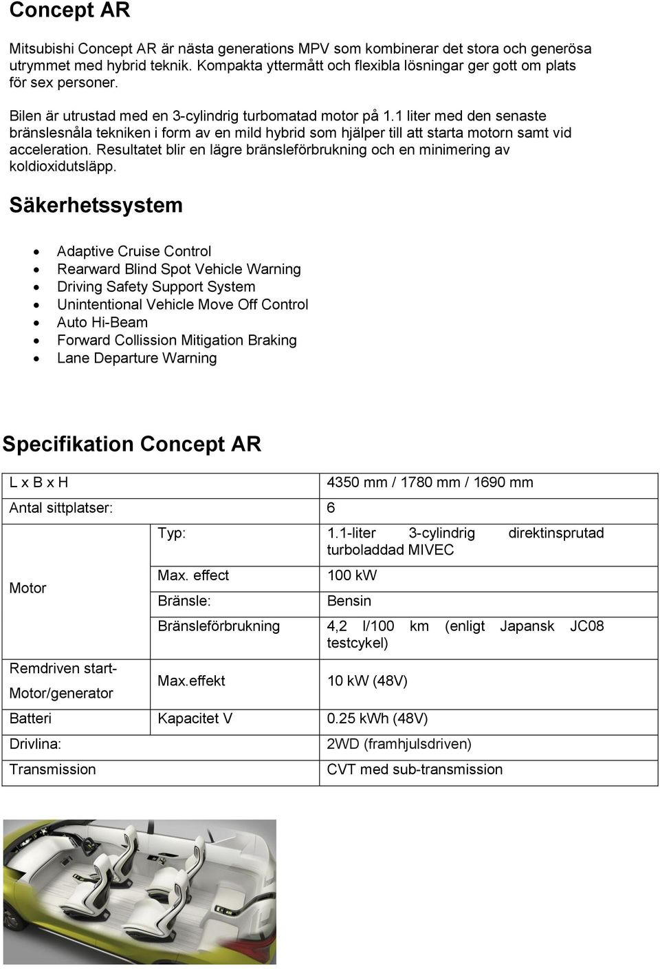 1 liter med den senaste bränslesnåla tekniken i form av en mild hybrid som hjälper till att starta motorn samt vid acceleration.