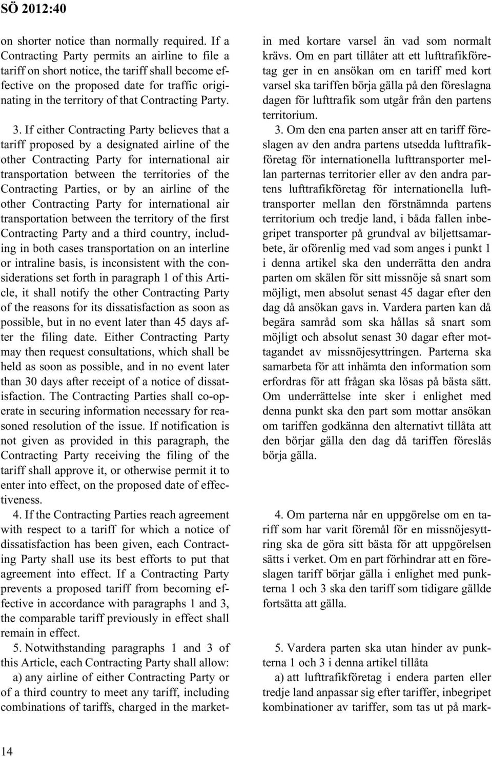 3. If either Contracting Party believes that a tariff proposed by a designated airline of the other Contracting Party for international air transportation between the territories of the Contracting