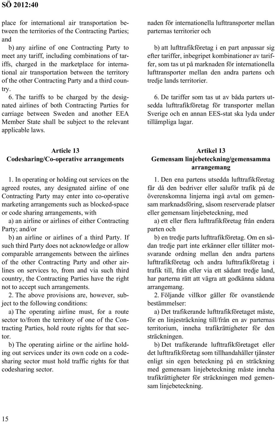 The tariffs to be charged by the designated airlines of both Contracting Parties for carriage between Sweden and another EEA Member State shall be subject to the relevant applicable laws.