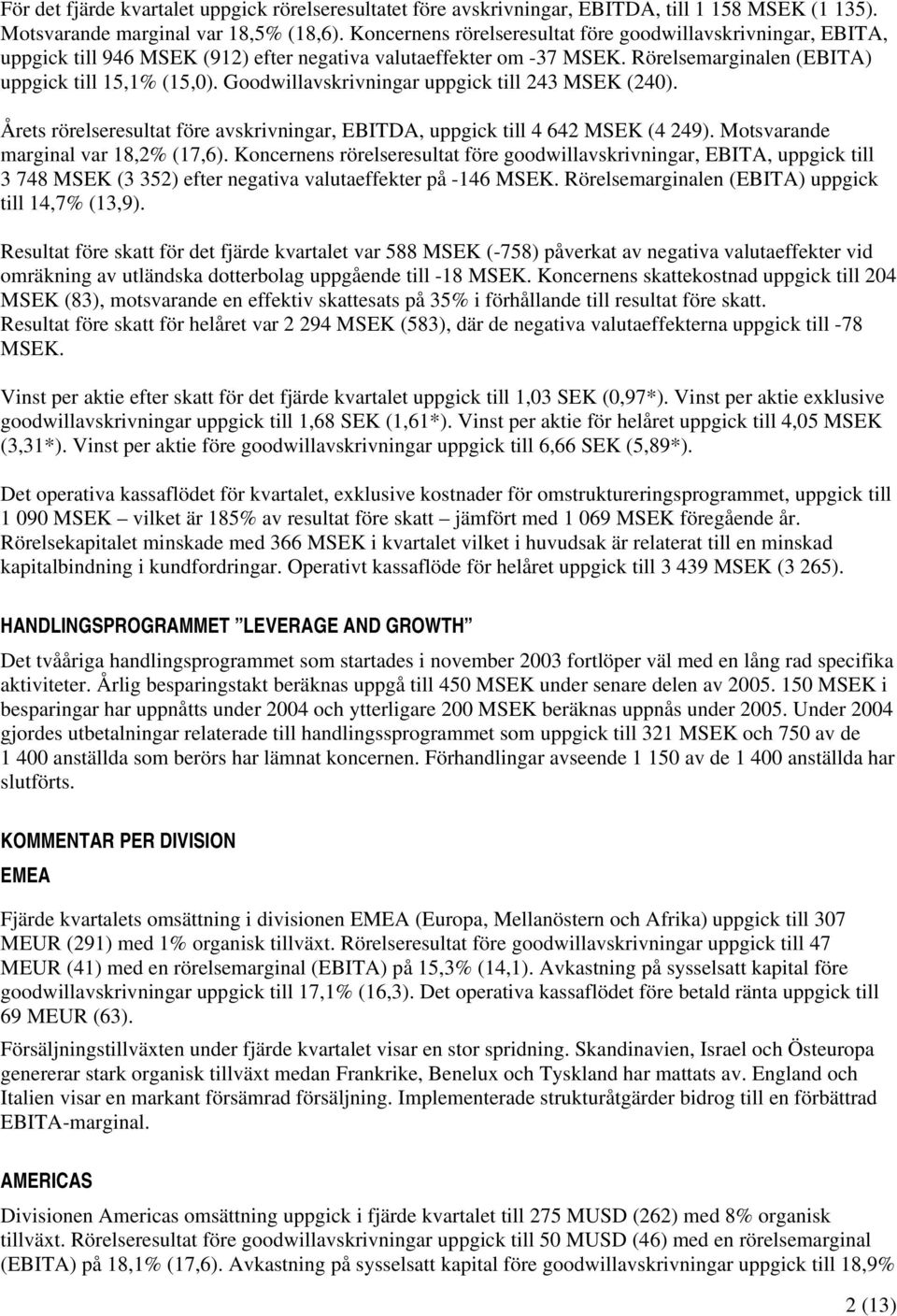 Goodwillavskrivningar uppgick till 243 (240). Årets rörelseresultat före avskrivningar, EBITDA, uppgick till 4 642 (4 249). Motsvarande marginal var 18,2% (17,6).