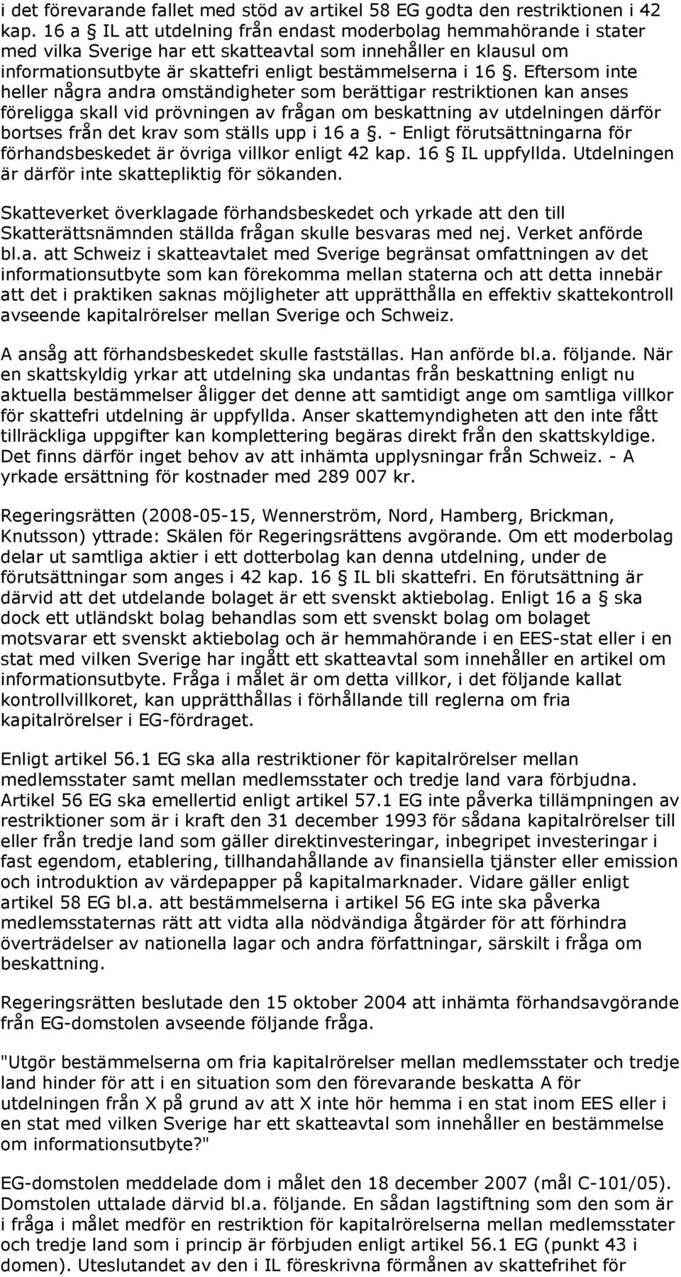 Eftersom inte heller några andra omständigheter som berättigar restriktionen kan anses föreligga skall vid prövningen av frågan om beskattning av utdelningen därför bortses från det krav som ställs