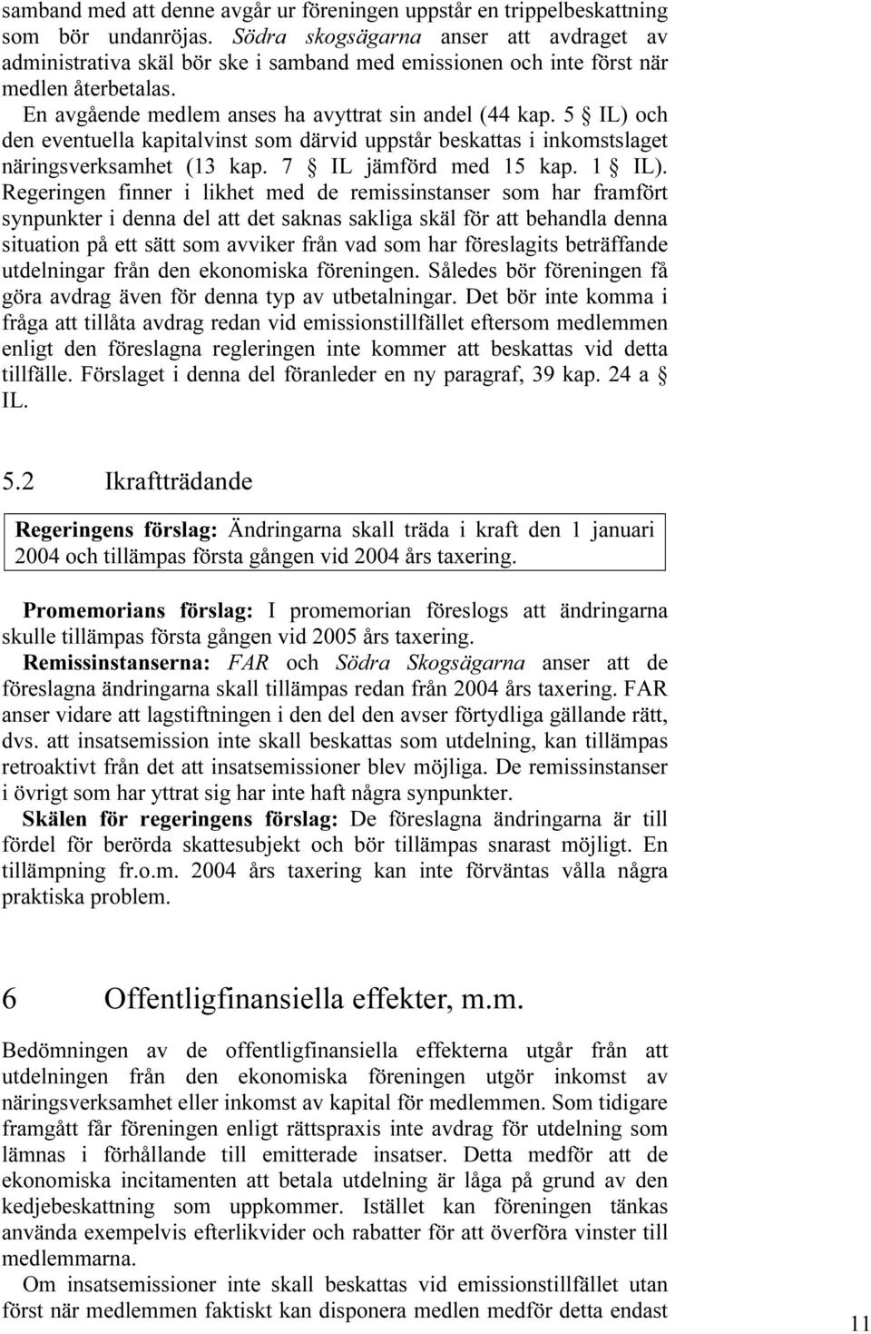 5 IL) och den eventuella kapitalvinst som därvid uppstår beskattas i inkomstslaget näringsverksamhet (13 kap. 7 IL jämförd med 15 kap. 1 IL).