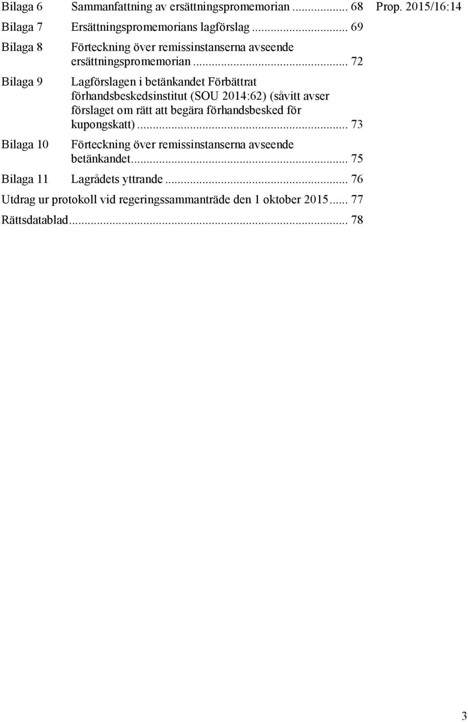 .. 72 Lagförslagen i betänkandet Förbättrat förhandsbeskedsinstitut (SOU 2014:62) (såvitt avser förslaget om rätt att begära förhandsbesked