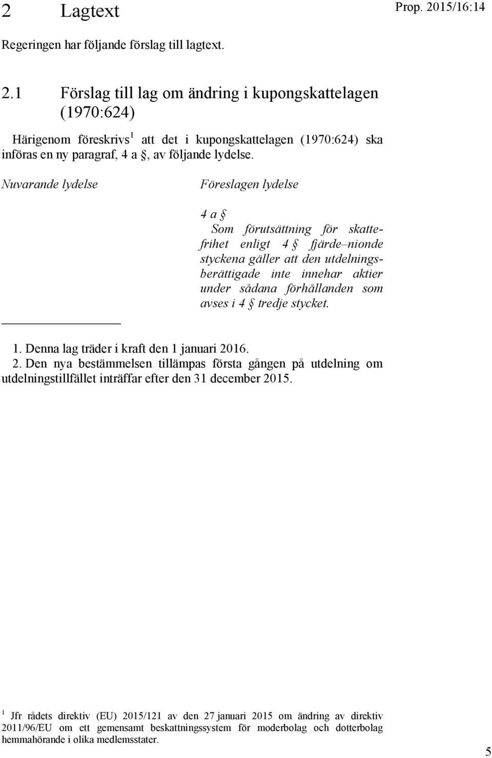 avses i 4 tredje stycket. 1. Denna lag träder i kraft den 1 januari 2016. 2. Den nya bestämmelsen tillämpas första gången på utdelning om utdelningstillfället inträffar efter den 31 december 2015.