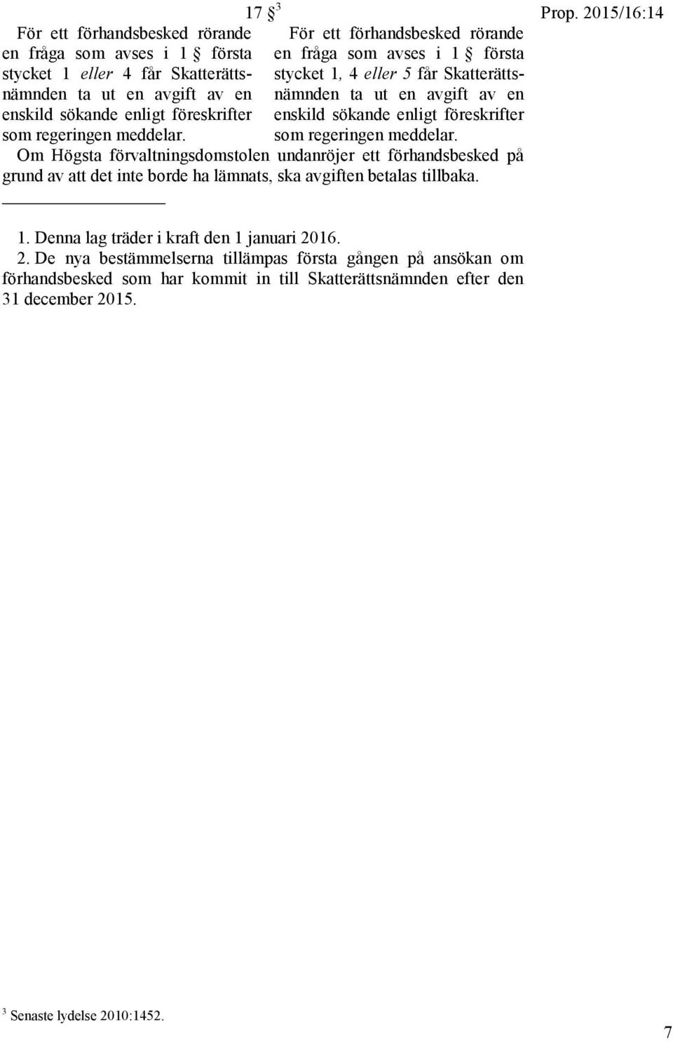 meddelar. Om Högsta förvaltningsdomstolen undanröjer ett förhandsbesked på grund av att det inte borde ha lämnats, ska avgiften betalas tillbaka. Prop. 2015/16:14 1.