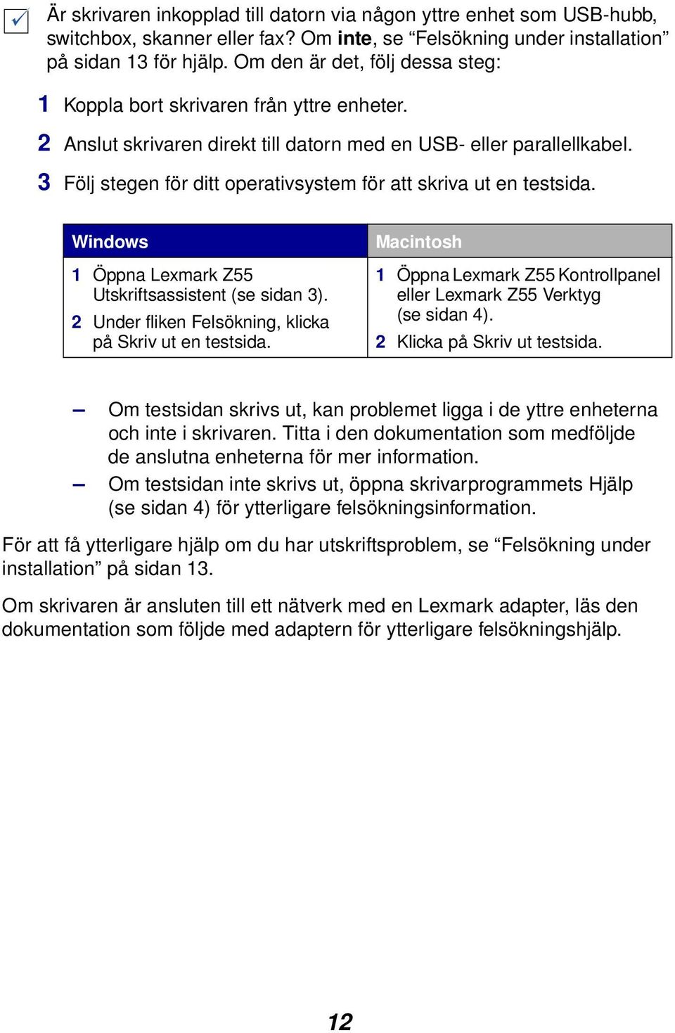 3 Följ stegen för ditt operativsystem för att skriva ut en testsida. Windows 1 Öppna Lexmark Z55 Utskriftsassistent (se sidan 3). 2 Under fliken Felsökning, klicka på Skriv ut en testsida.