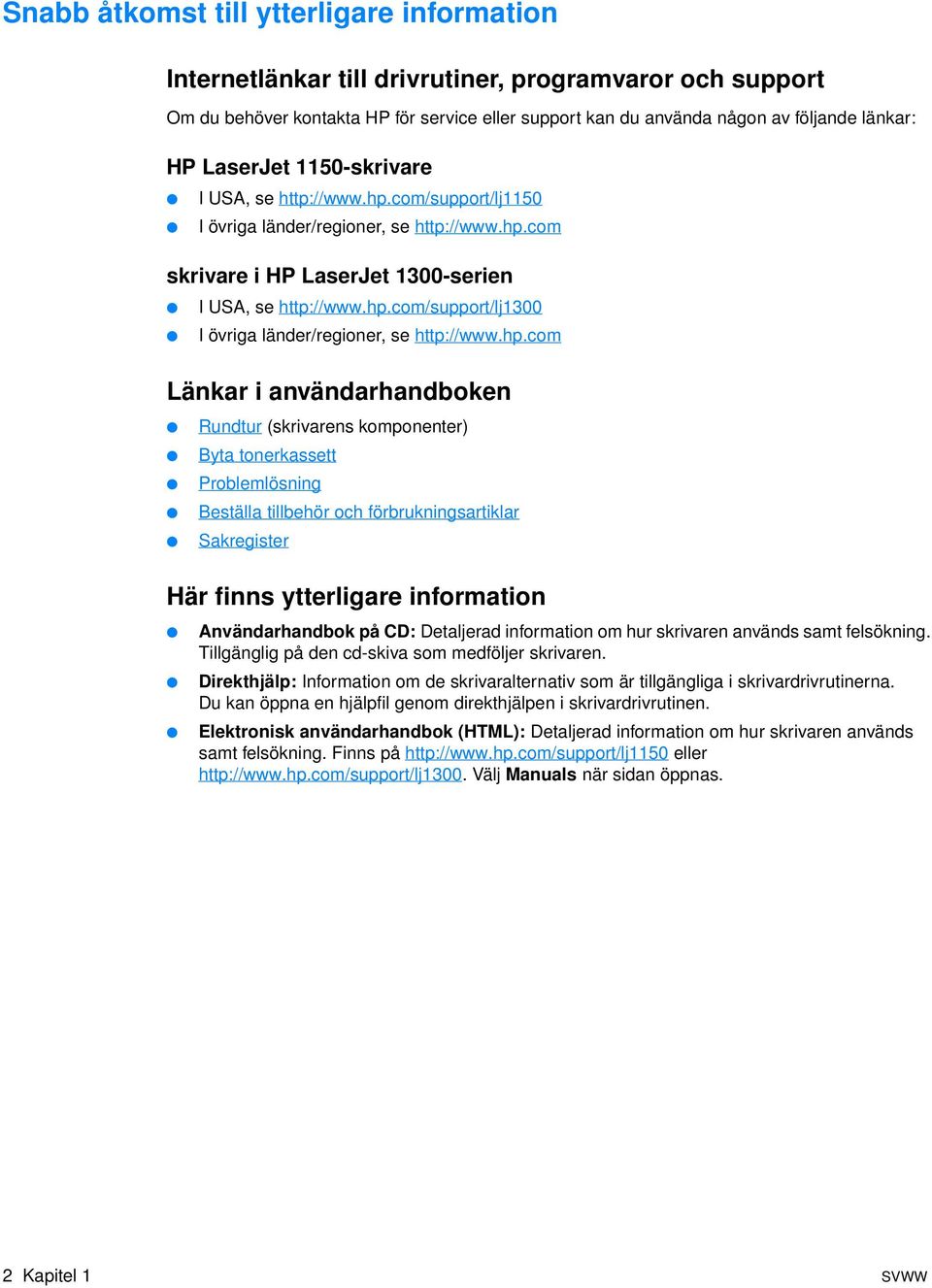 hp.com Länkar i användarhandboken Rundtur (skrivarens komponenter) Byta tonerkassett Problemlösning Beställa tillbehör och förbrukningsartiklar Sakregister Här finns ytterligare information