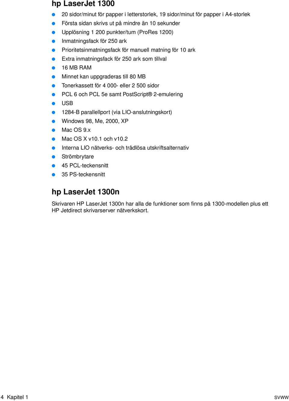eller 2 500 sidor PCL 6 och PCL 5e samt PostScript 2-emulering USB 1284-B parallellport (via LIO-anslutningskort) Windows 98, Me, 2000, XP Mac OS 9.x Mac OS X v10.1 och v10.