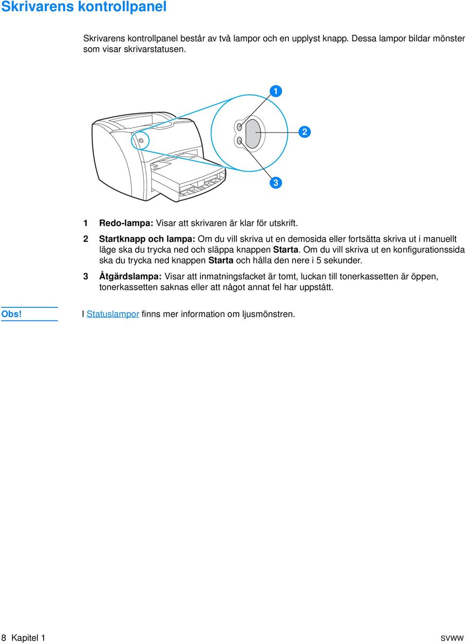 2 Startknapp och lampa: Om du vill skriva ut en demosida eller fortsätta skriva ut i manuellt läge ska du trycka ned och släppa knappen Starta.