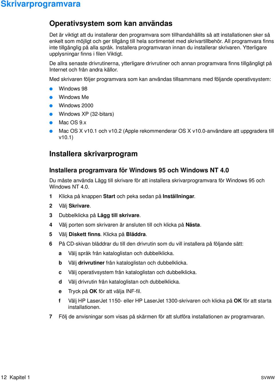De allra senaste drivrutinerna, ytterligare drivrutiner och annan programvara finns tillgängligt på Internet och från andra källor.