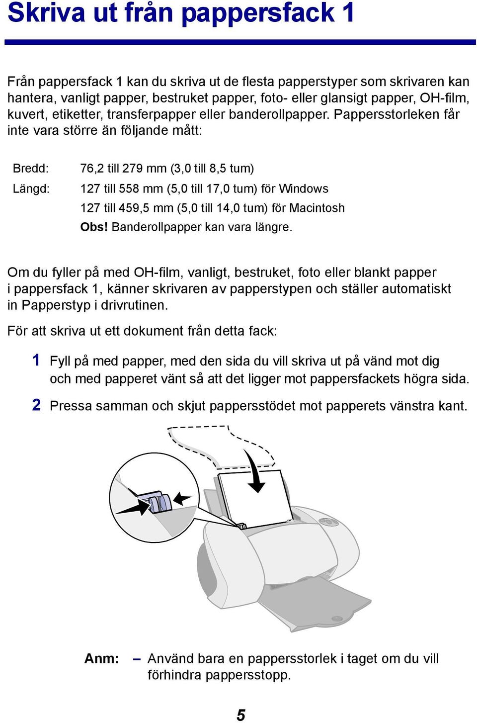 Pappersstorleken får inte vara större än följande mått: Bredd: Längd: 76,2 till 279 mm (3,0 till 8,5 tum) 127 till 558 mm (5,0 till 17,0 tum) för Windows 127 till 459,5 mm (5,0 till 14,0 tum) för
