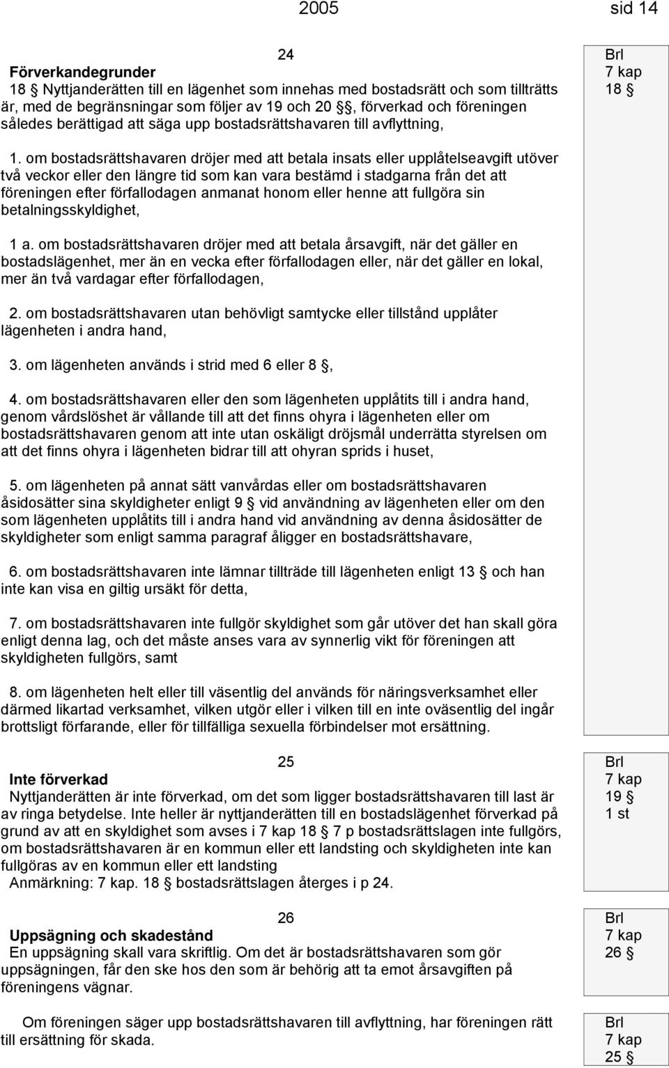 om bostadsrättshavaren dröjer med att betala insats eller upplåtelseavgift utöver två veckor eller den längre tid som kan vara bestämd i stadgarna från det att föreningen efter förfallodagen anmanat