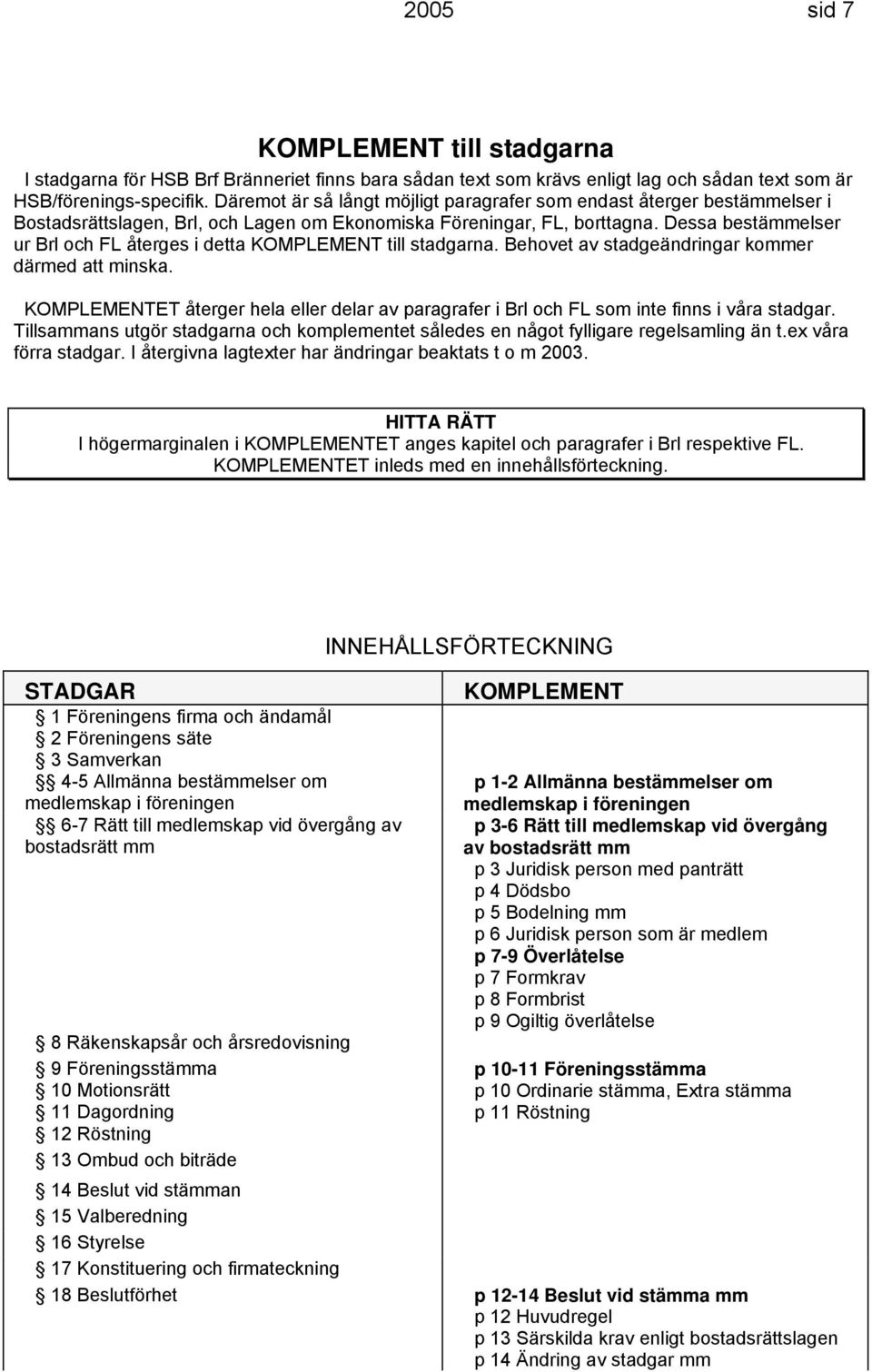 Dessa bestämmelser ur och FL återges i detta KOMPLEMENT till stadgarna. Behovet av stadgeändringar kommer därmed att minska.