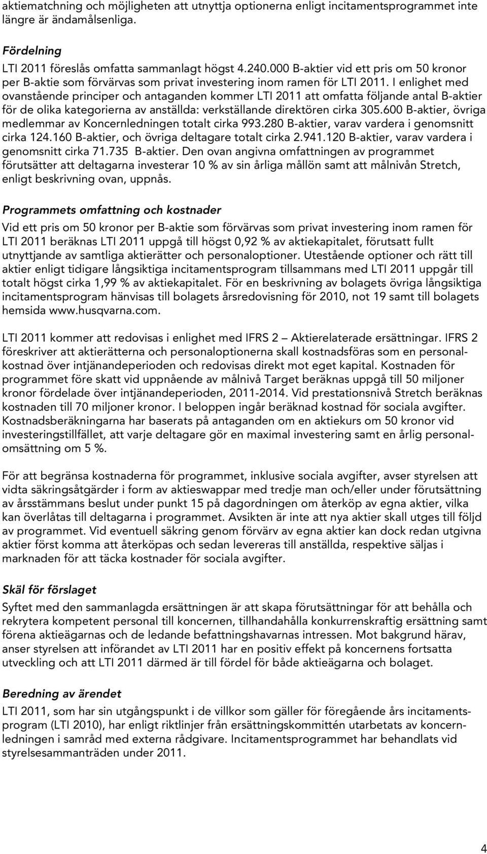 I enlighet med ovanstående principer och antaganden kommer LTI 2011 att omfatta följande antal B-aktier för de olika kategorierna av anställda: verkställande direktören cirka 305.