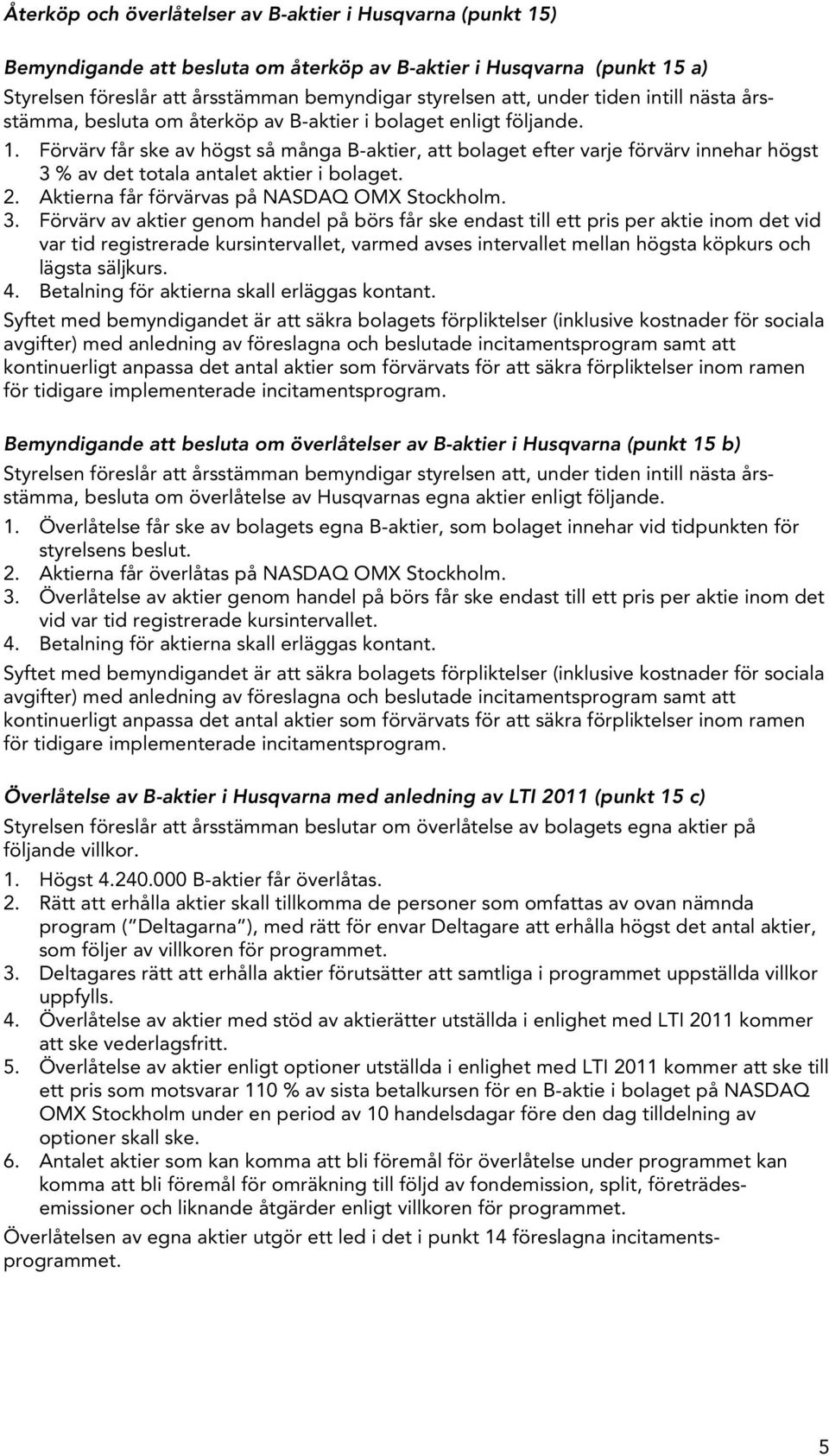 Förvärv får ske av högst så många B-aktier, att bolaget efter varje förvärv innehar högst 3 