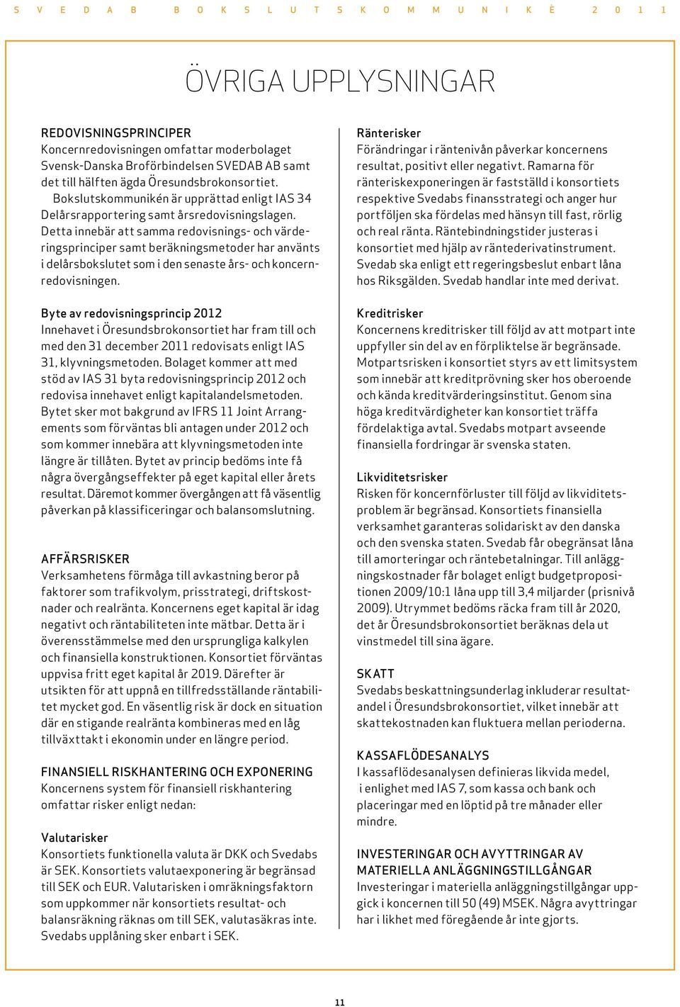 Detta innebär att samma redovisnings- och värderingsprinciper samt beräkningsmetoder har använts i delårsbokslutet som i den senaste års- och koncernredovisningen.