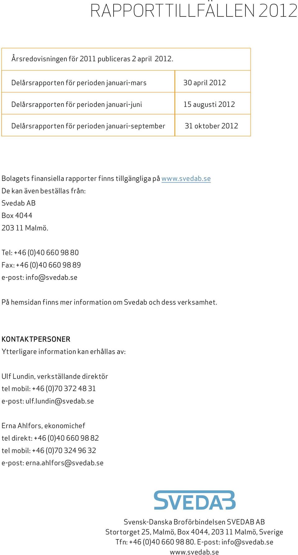 rapporter finns tillgängliga på www.svedab.se De kan även beställas från: Svedab AB Box 444 23 11 Malmö. Tel: +46 ()4 66 98 8 Fax: +46 ()4 66 98 89 e-post: info@svedab.