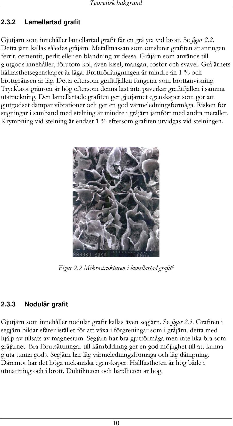 Gråjärnets hållfasthetsegenskaper är låga. Brottförlängningen är mindre än 1 % och brottgränsen är låg. Detta eftersom grafitfjällen fungerar som brottanvisning.
