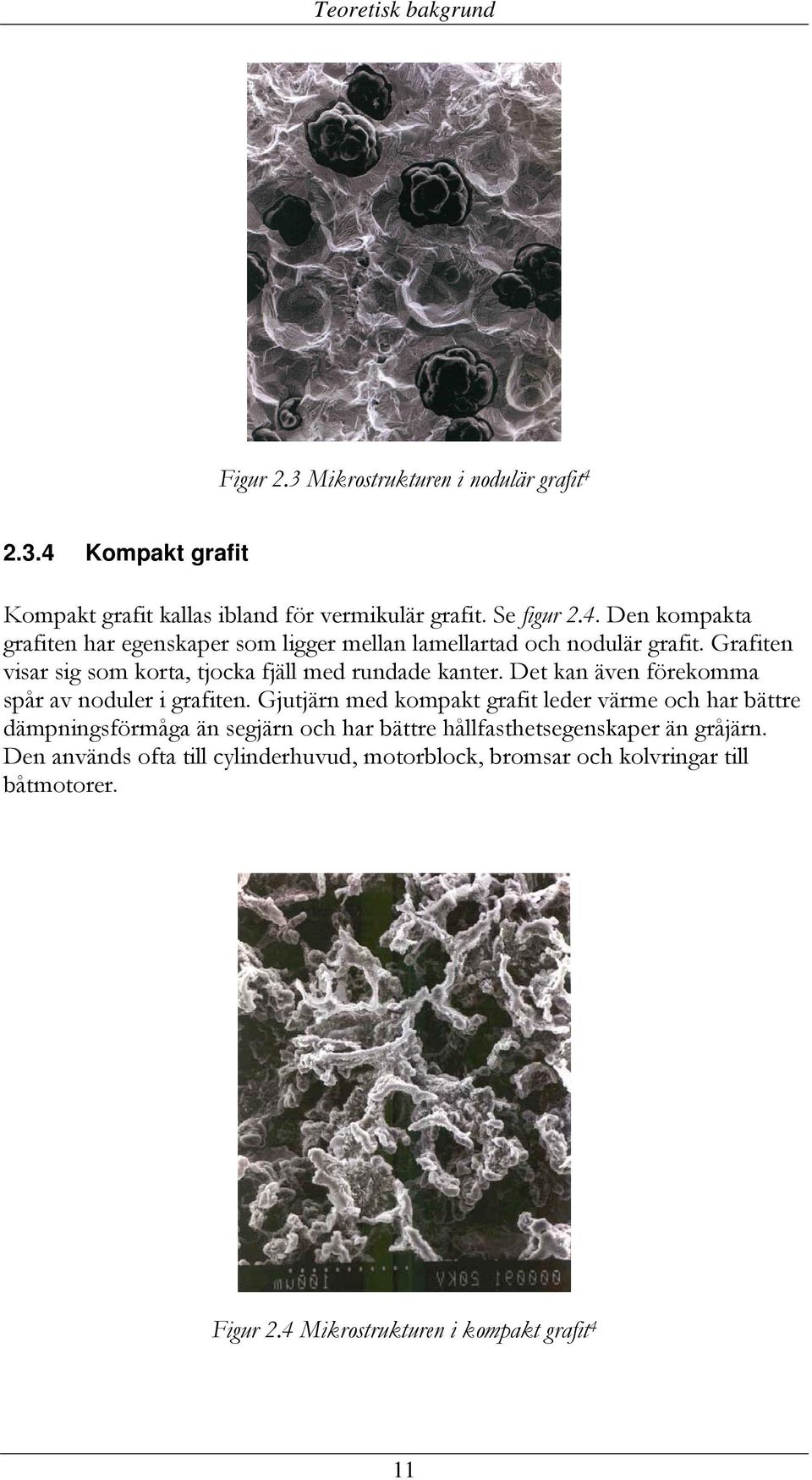 Gjutjärn med kompakt grafit leder värme och har bättre dämpningsförmåga än segjärn och har bättre hållfasthetsegenskaper än gråjärn.