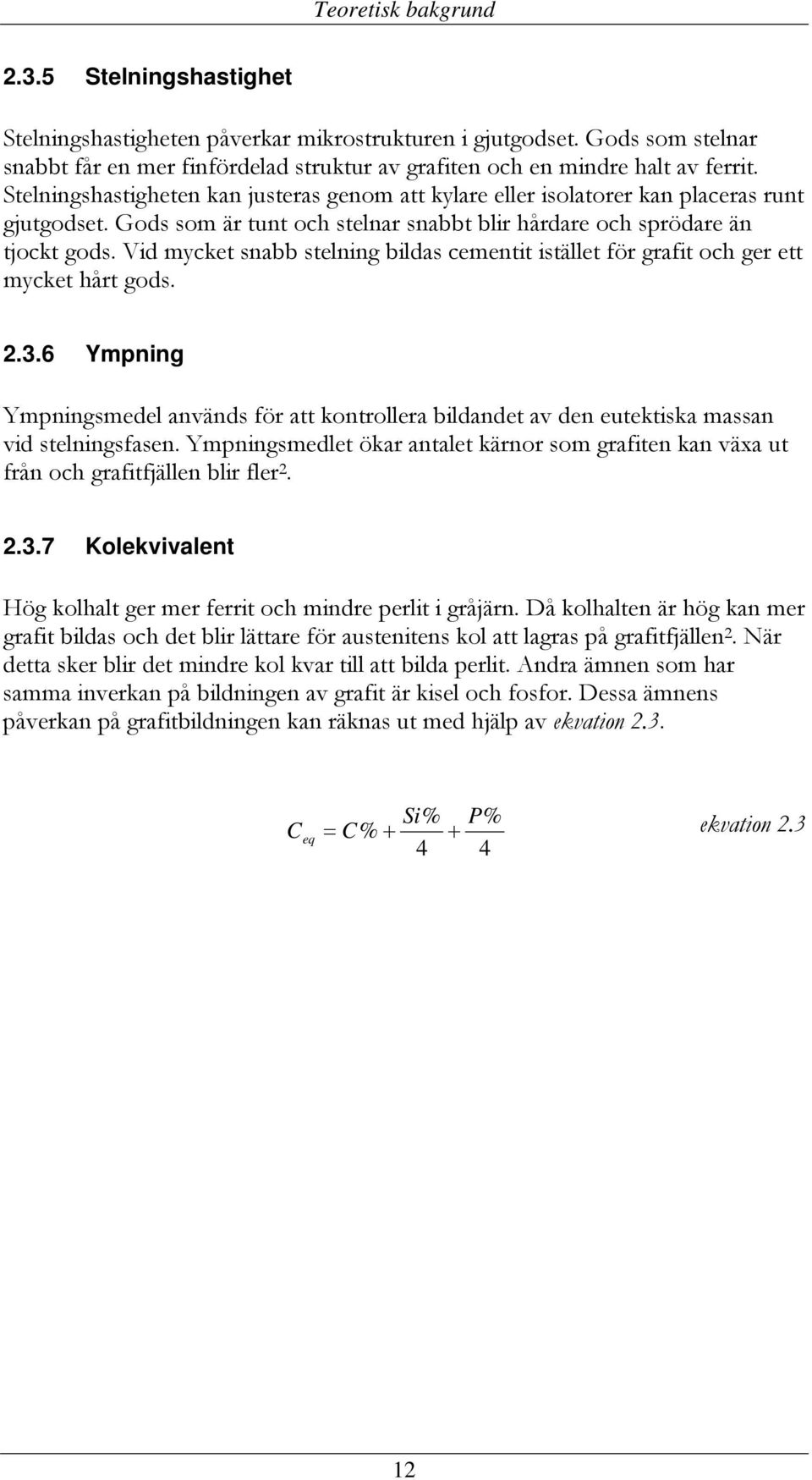 Gods som är tunt och stelnar snabbt blir hårdare och sprödare än tjockt gods. Vid mycket snabb stelning bildas cementit istället för grafit och ger ett mycket hårt gods. 2.3.