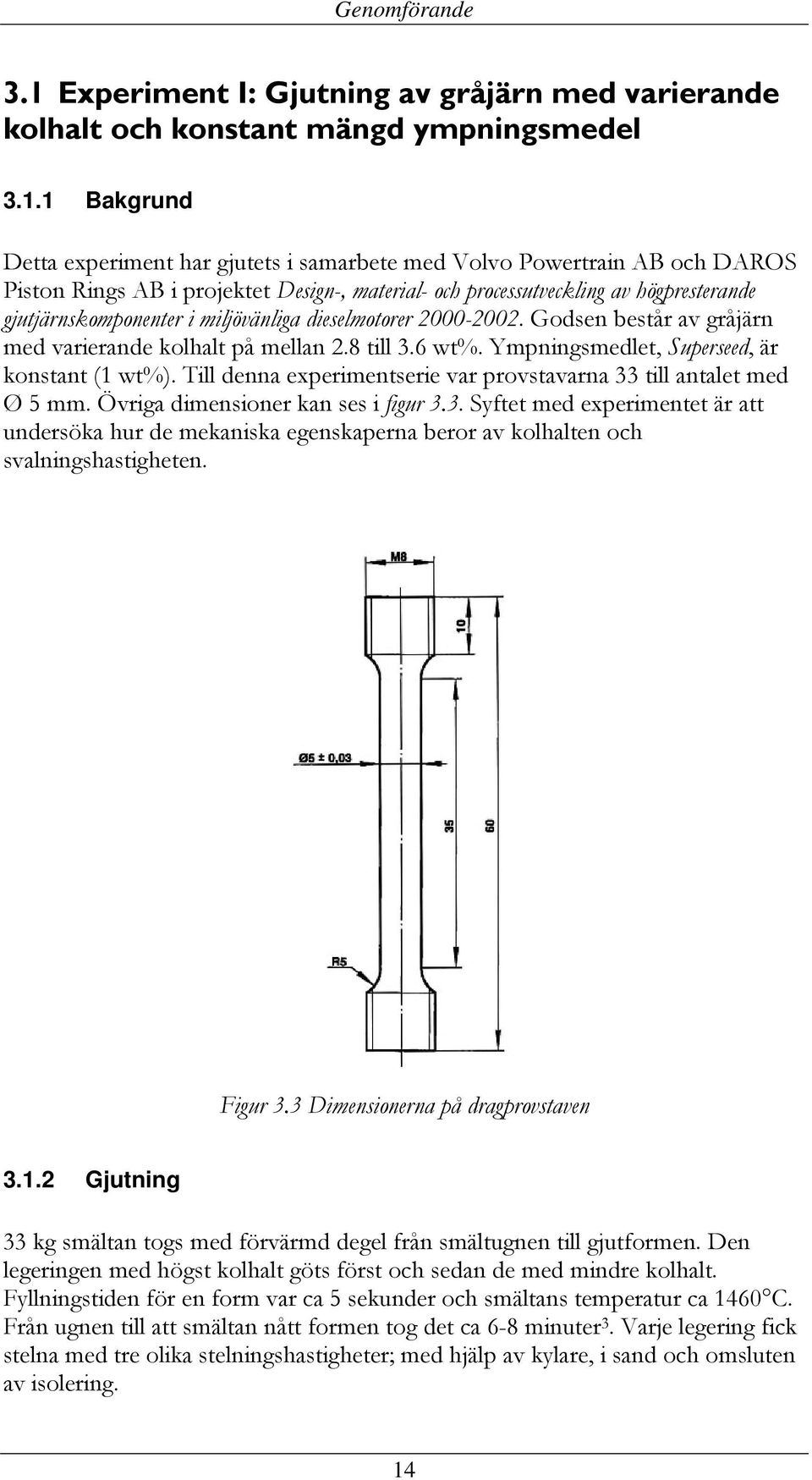 1 Bakgrund Detta experiment har gjutets i samarbete med Volvo Powertrain AB och DAROS Piston Rings AB i projektet Design-, material- och processutveckling av högpresterande gjutjärnskomponenter i