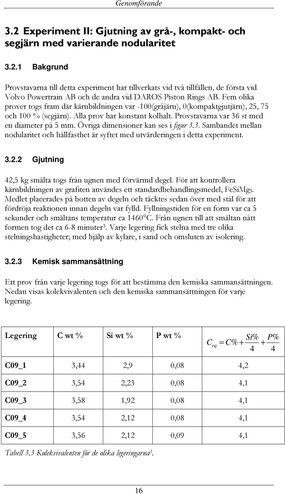 Övriga dimensioner kan ses i figur 3.3. Sambandet mellan nodularitet och hållfasthet är syftet med utvärderingen i detta experiment. 3.2.2 Gjutning 42,5 kg smälta togs från ugnen med förvärmd degel.