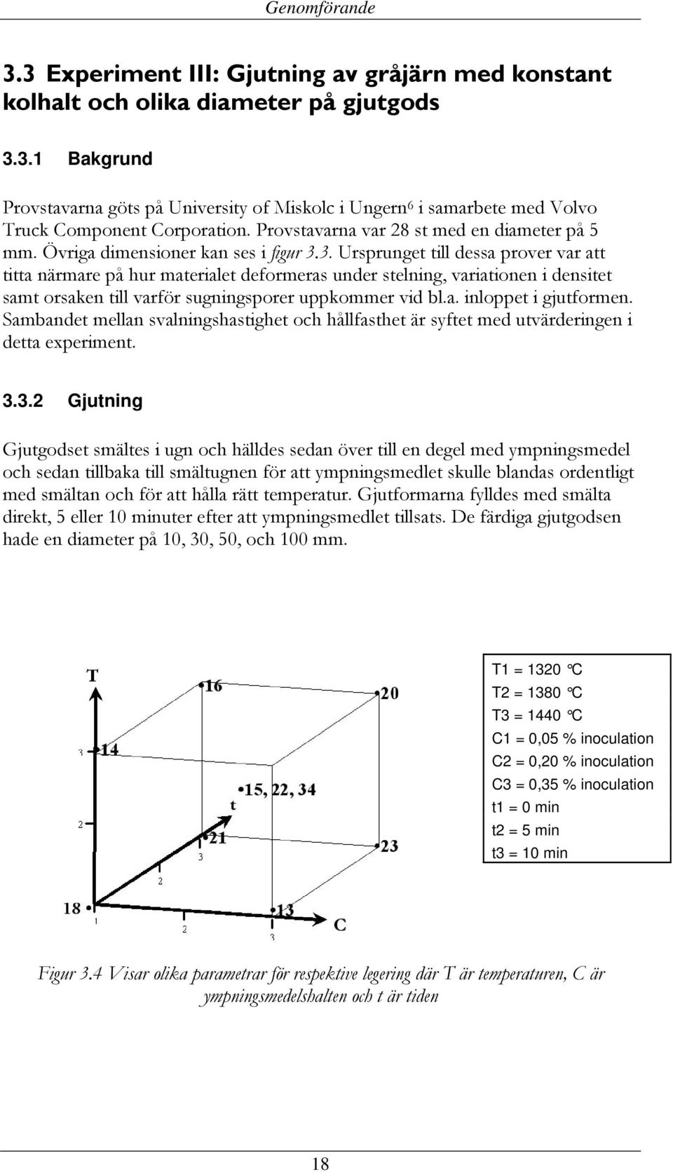 3. Ursprunget till dessa prover var att titta närmare på hur materialet deformeras under stelning, variationen i densitet samt orsaken till varför sugningsporer uppkommer vid bl.a. inloppet i gjutformen.