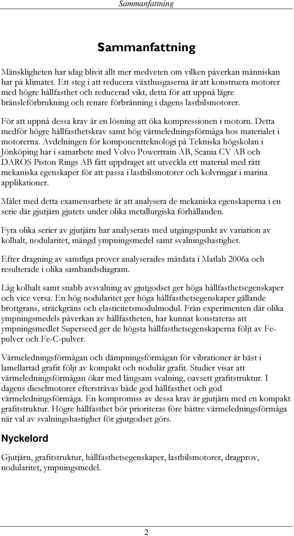För att uppnå dessa krav är en lösning att öka kompressionen i motorn. Detta medför högre hållfasthetskrav samt hög värmeledningsförmåga hos materialet i motorerna.