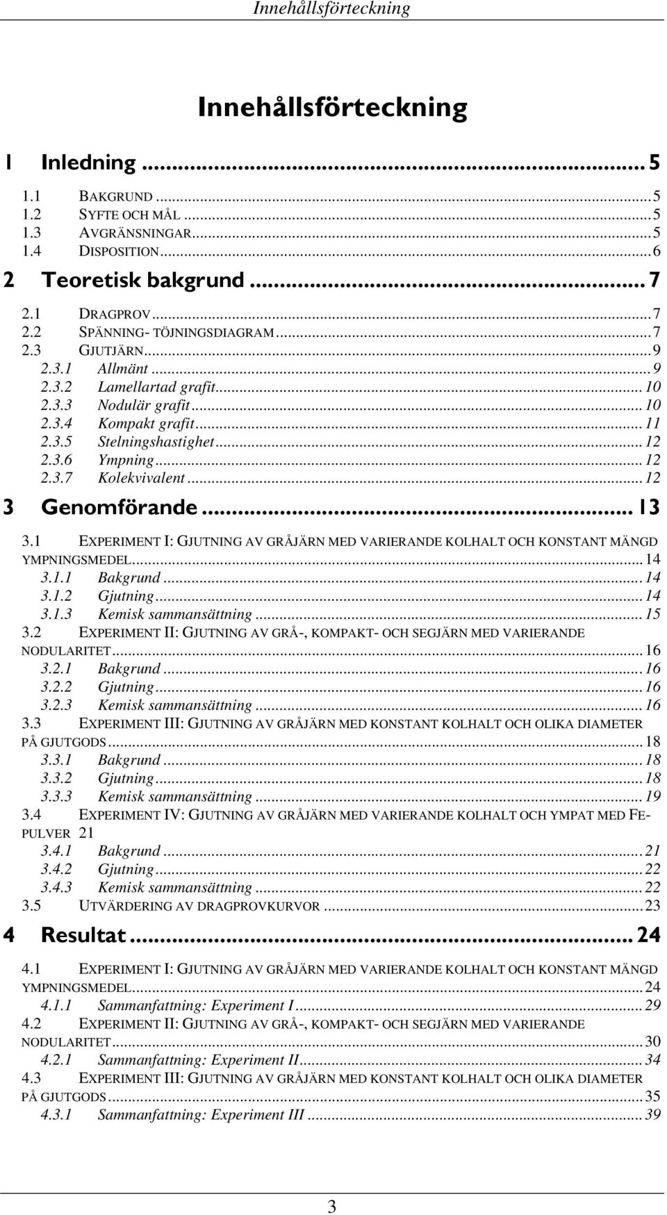 ..12 3 Genomförande... 13 3.1 EXPERIMENT I: GJUTNING AV GRÅJÄRN MED VARIERANDE KOLHALT OCH KONSTANT MÄNGD YMPNINGSMEDEL...14 3.1.1 Bakgrund...14 3.1.2 Gjutning...14 3.1.3 Kemisk sammansättning...15 3.