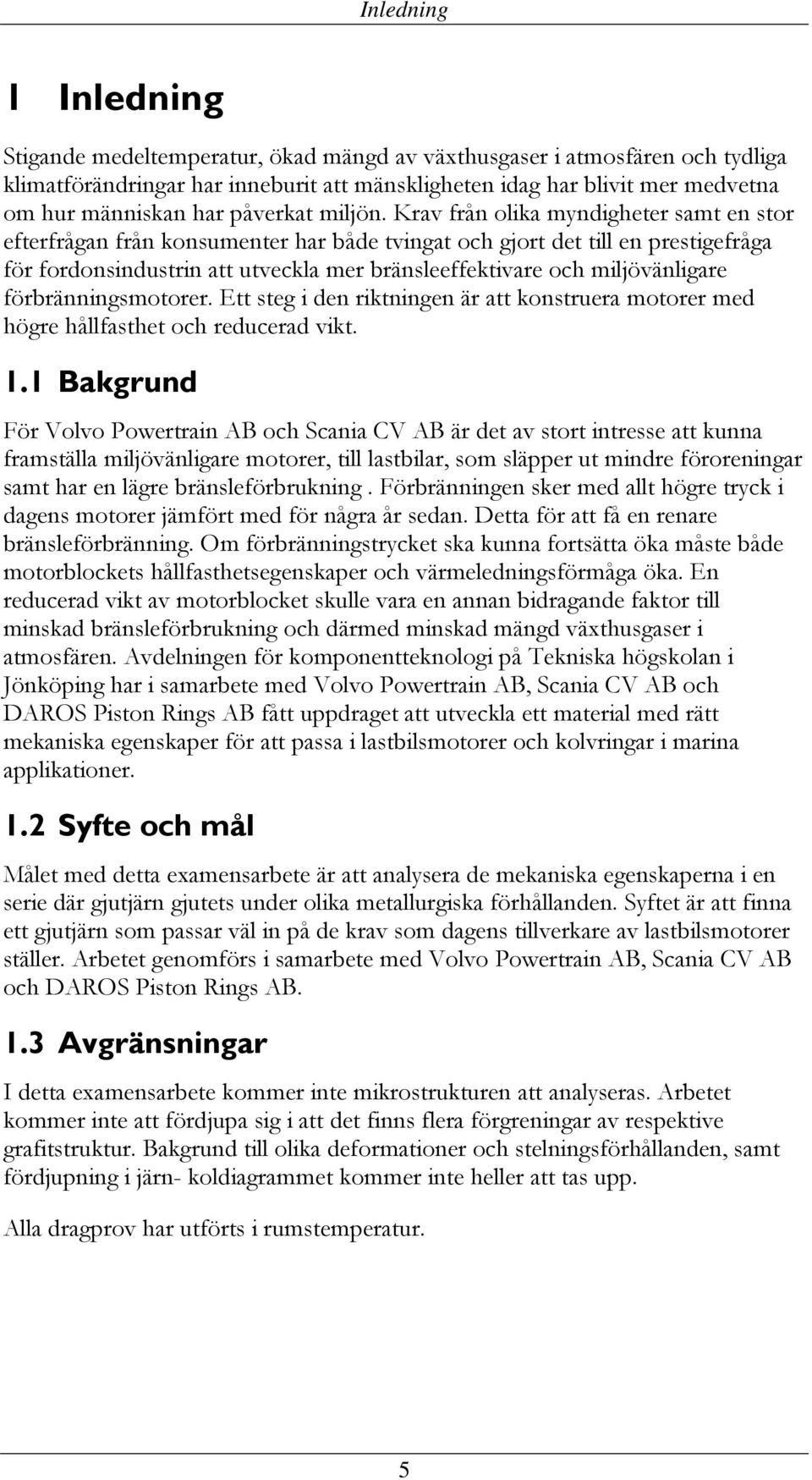 Krav från olika myndigheter samt en stor efterfrågan från konsumenter har både tvingat och gjort det till en prestigefråga för fordonsindustrin att utveckla mer bränsleeffektivare och miljövänligare