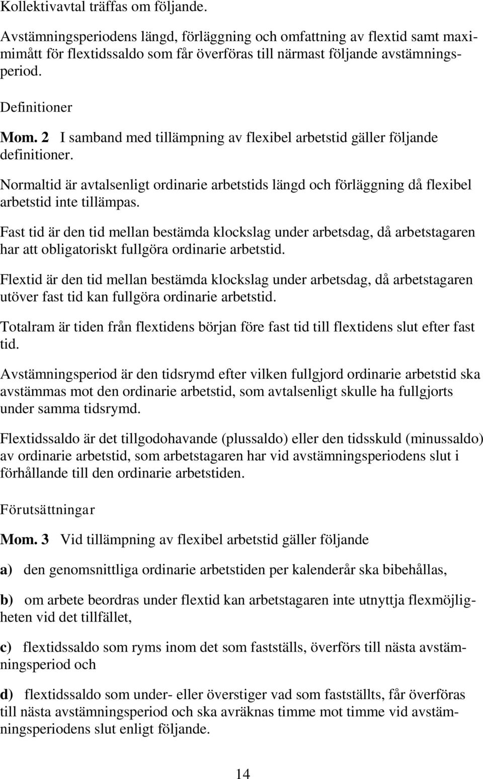 Normaltid är avtalsenligt ordinarie arbetstids längd och förläggning då flexibel arbetstid inte tillämpas.