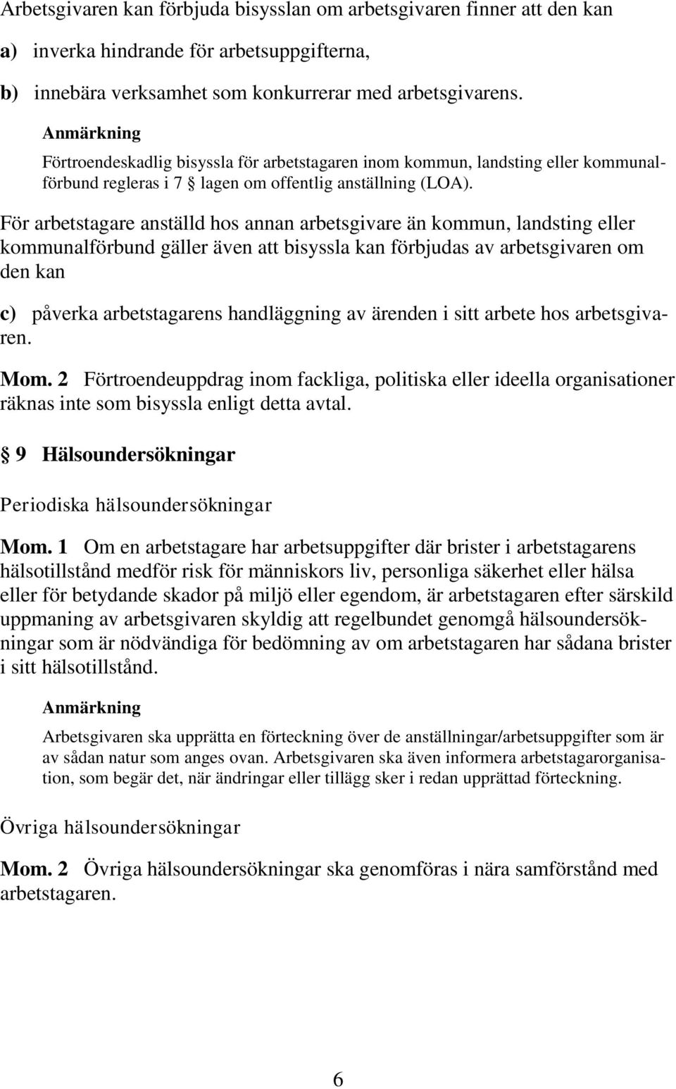 För arbetstagare anställd hos annan arbetsgivare än kommun, landsting eller kommunalförbund gäller även att bisyssla kan förbjudas av arbetsgivaren om den kan c) påverka arbetstagarens handläggning